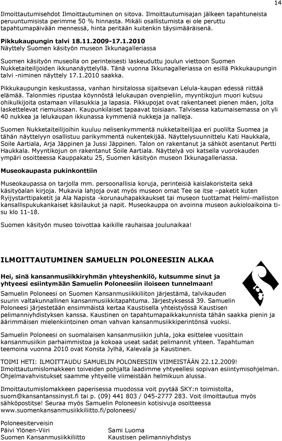 .11.2009-17.1.2010 Näyttely Suomen käsityön museon Ikkunagalleriassa Suomen käsityön museolla on perinteisesti laskeuduttu joulun viettoon Suomen Nukketaiteilijoiden ikkunanäyttelyllä.