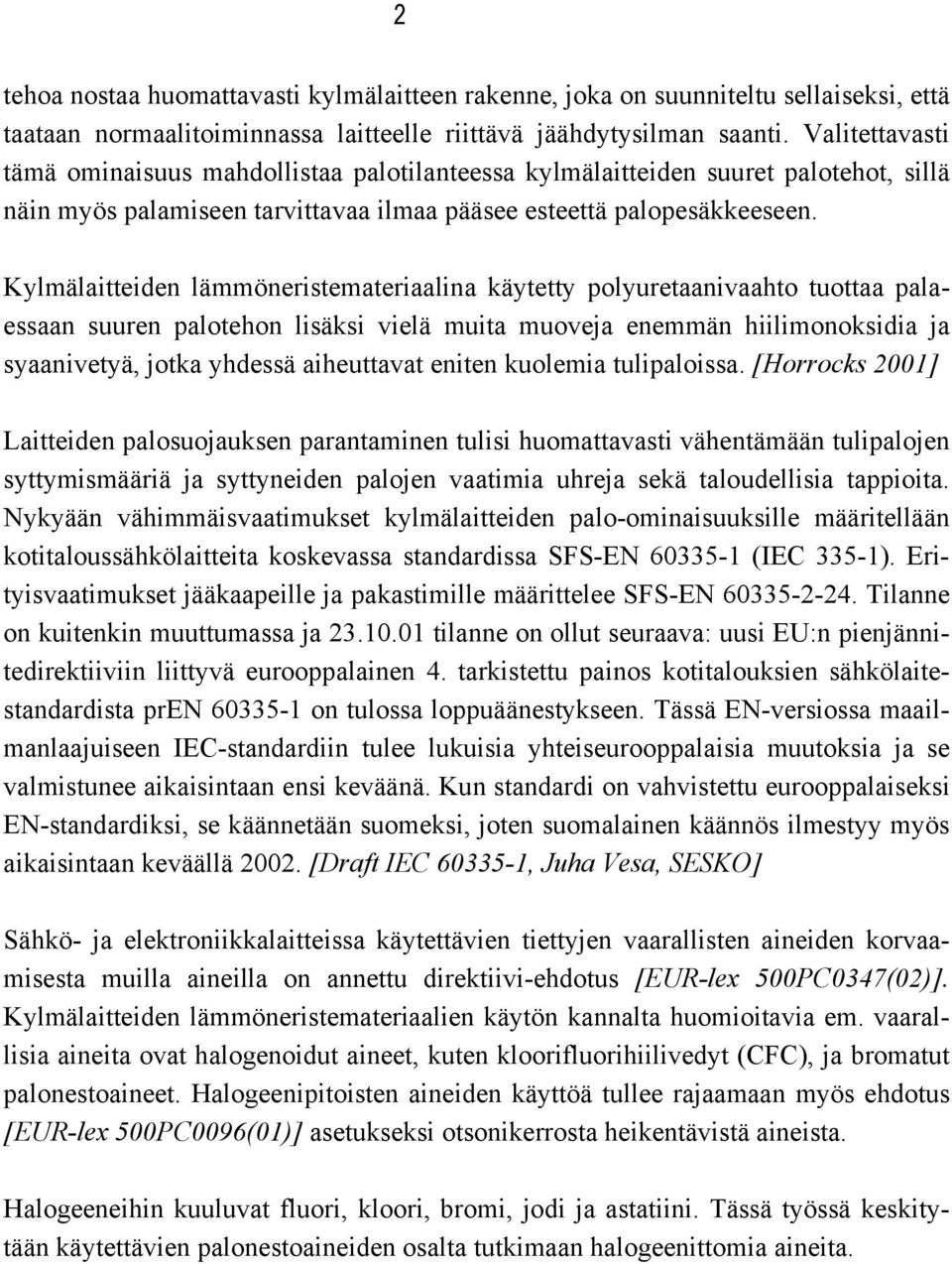 Kylmälaitteiden lämmöneristemateriaalina käytetty polyuretaanivaahto tuottaa palaessaan suuren palotehon lisäksi vielä muita muoveja enemmän hiilimonoksidia ja syaanivetyä, jotka yhdessä aiheuttavat