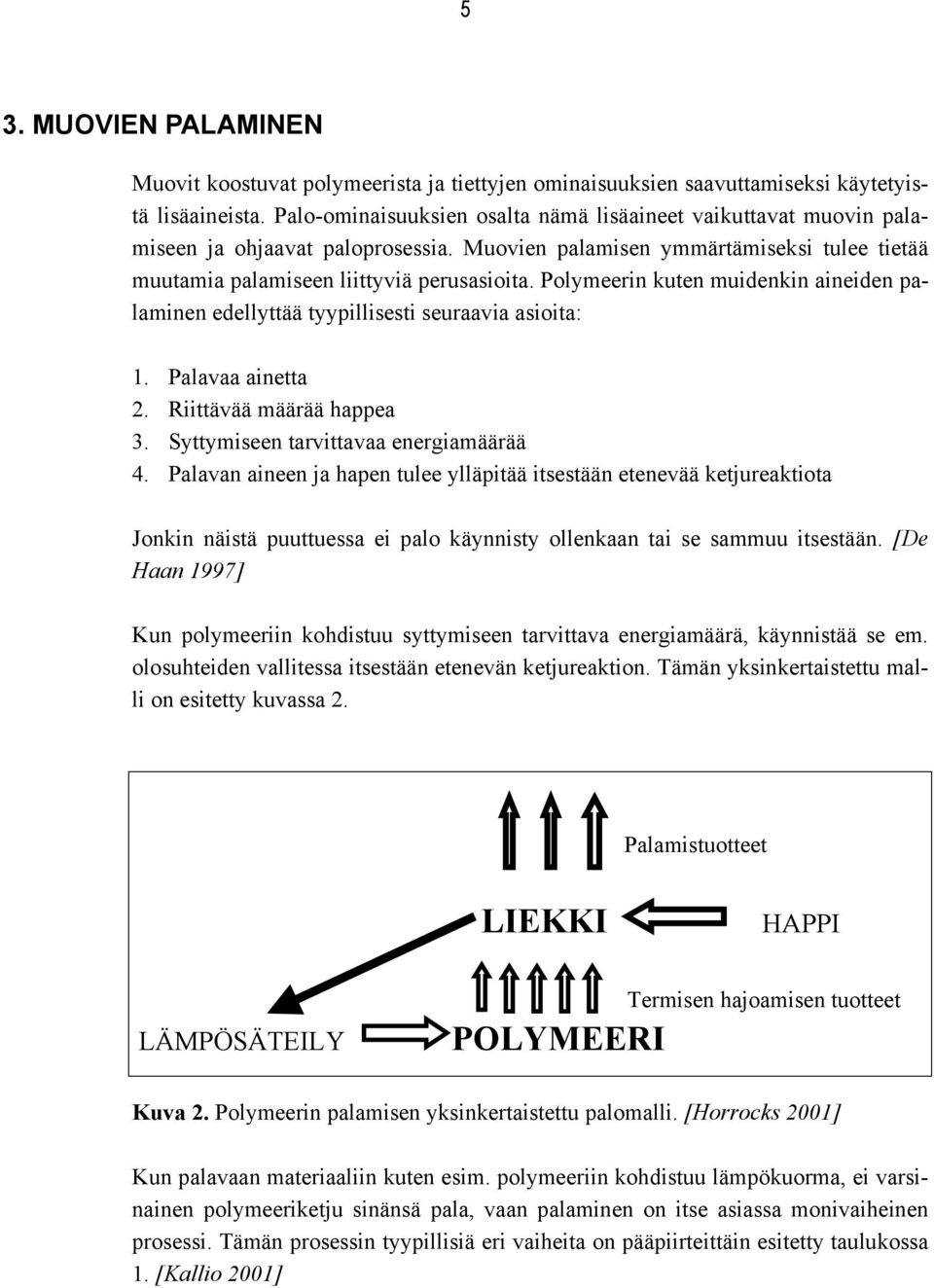 Polymeerin kuten muidenkin aineiden palaminen edellyttää tyypillisesti seuraavia asioita: 1. Palavaa ainetta 2. Riittävää määrää happea 3. Syttymiseen tarvittavaa energiamäärää 4.