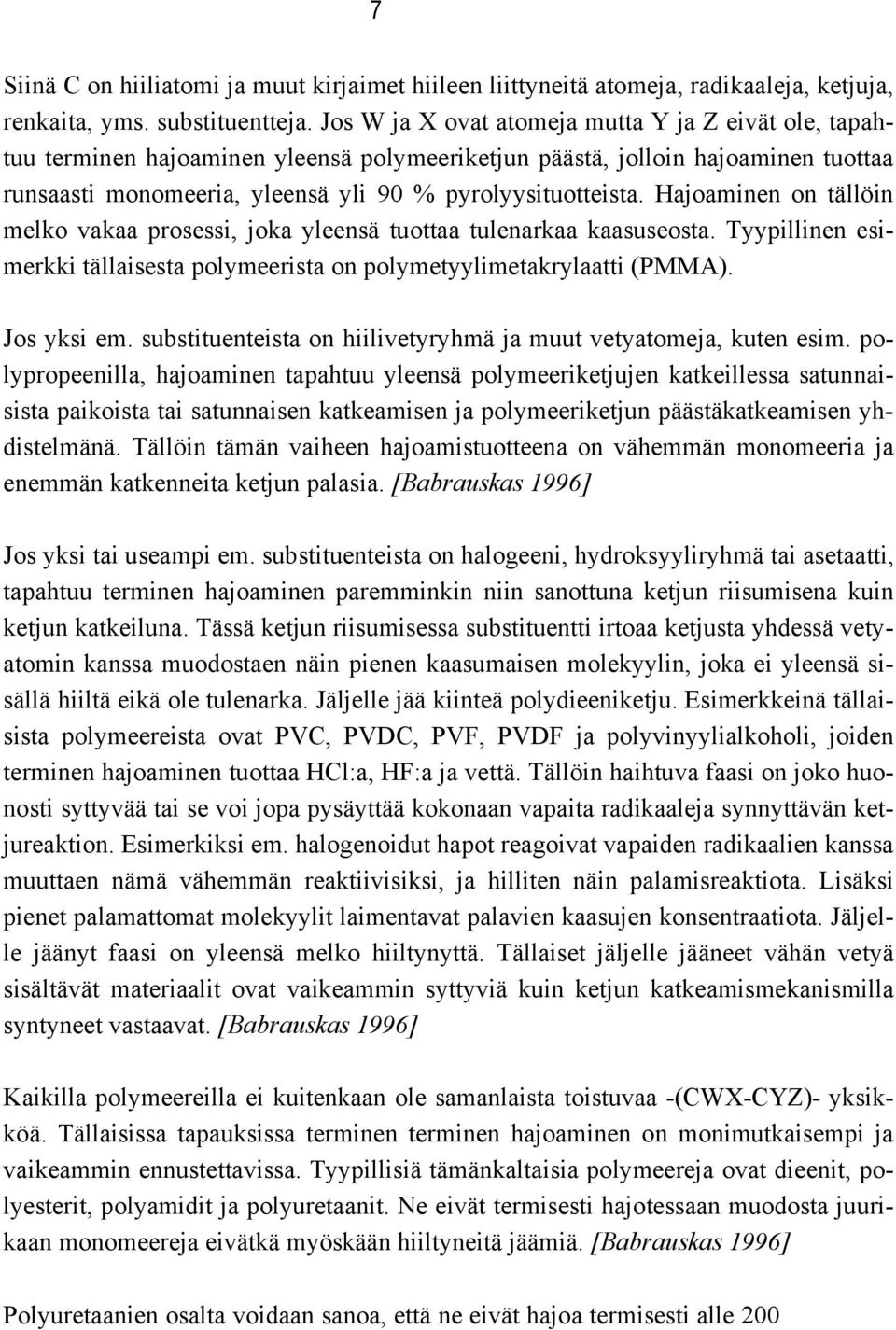 Hajoaminen on tällöin melko vakaa prosessi, joka yleensä tuottaa tulenarkaa kaasuseosta. Tyypillinen esimerkki tällaisesta polymeerista on polymetyylimetakrylaatti (PMMA). Jos yksi em.