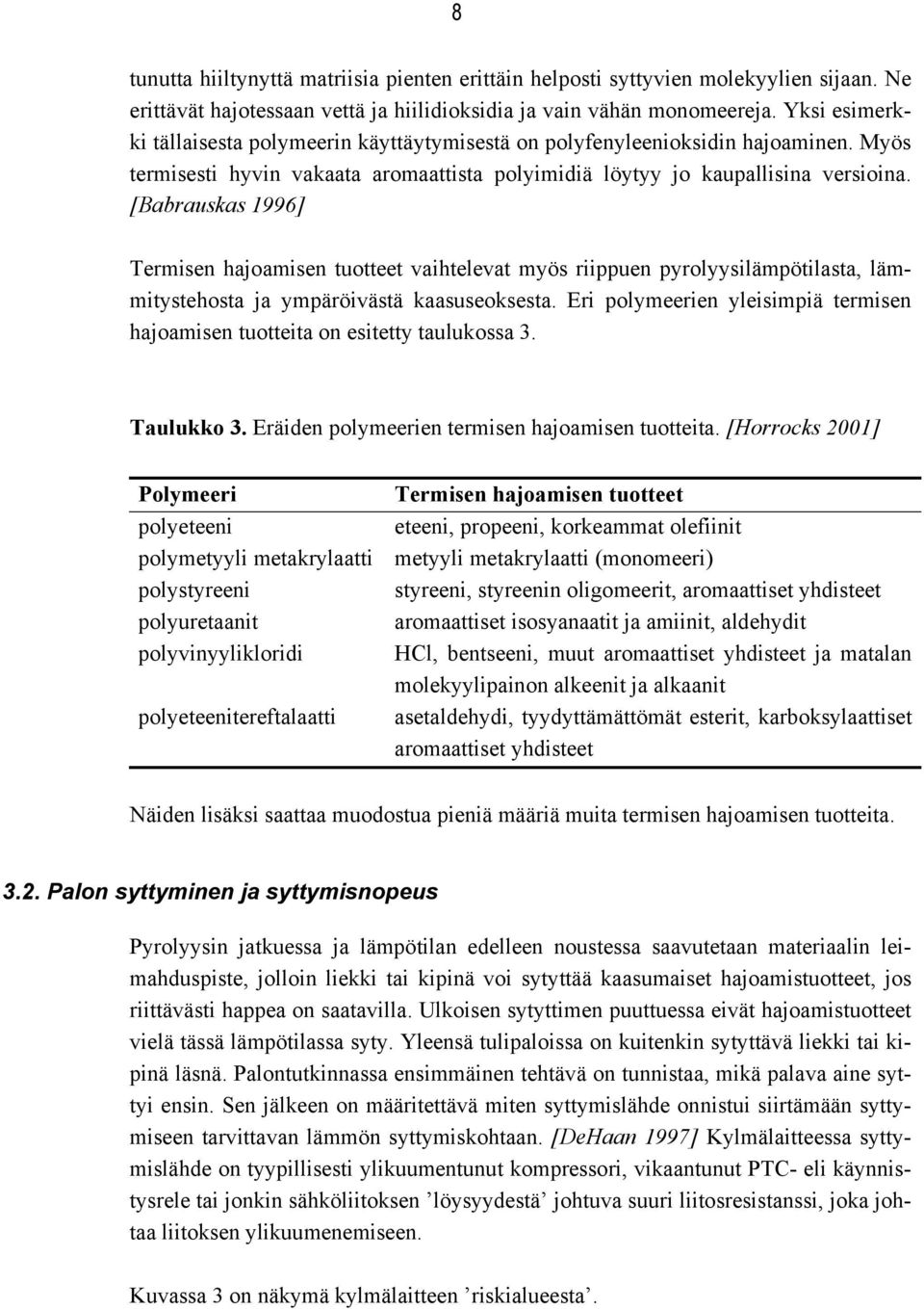 [Babrauskas 1996] Termisen hajoamisen tuotteet vaihtelevat myös riippuen pyrolyysilämpötilasta, lämmitystehosta ja ympäröivästä kaasuseoksesta.