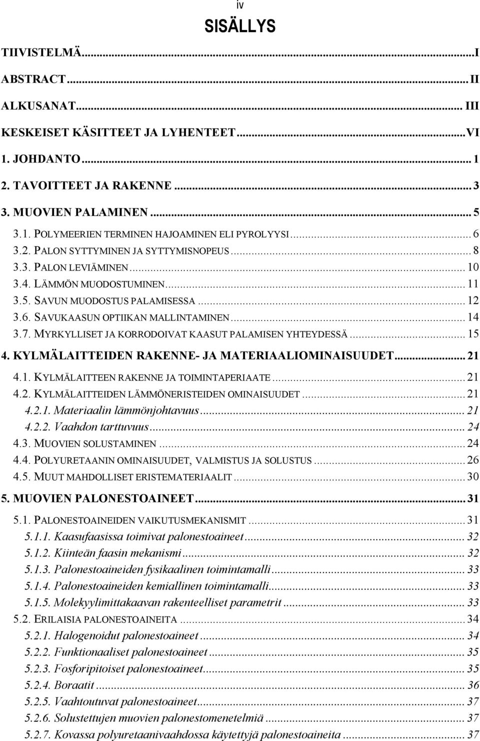 MYRKYLLISET JA KORRODOIVAT KAASUT PALAMISEN YHTEYDESSÄ... 15 4. KYLMÄLAITTEIDEN RAKENNE- JA MATERIAALIOMINAISUUDET... 21 4.1. KYLMÄLAITTEEN RAKENNE JA TOIMINTAPERIAATE... 21 4.2. KYLMÄLAITTEIDEN LÄMMÖNERISTEIDEN OMINAISUUDET.