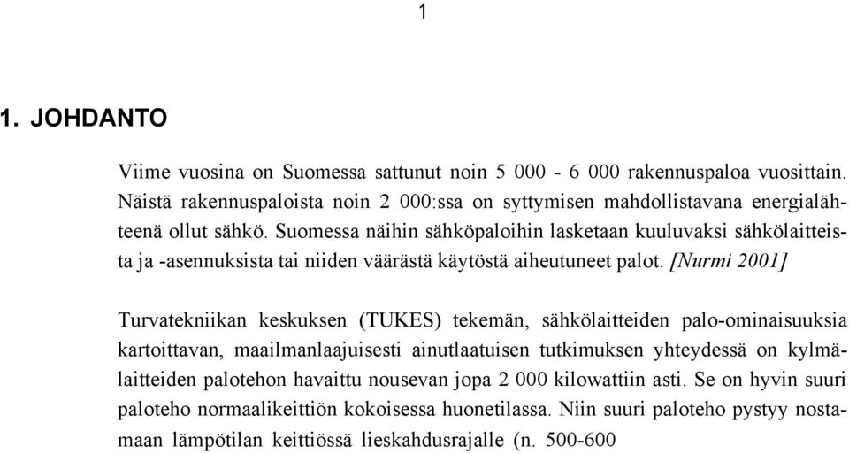 [Nurmi 2001] Turvatekniikan keskuksen (TUKES) tekemän, sähkölaitteiden palo-ominaisuuksia kartoittavan, maailmanlaajuisesti ainutlaatuisen tutkimuksen yhteydessä on kylmälaitteiden palotehon havaittu