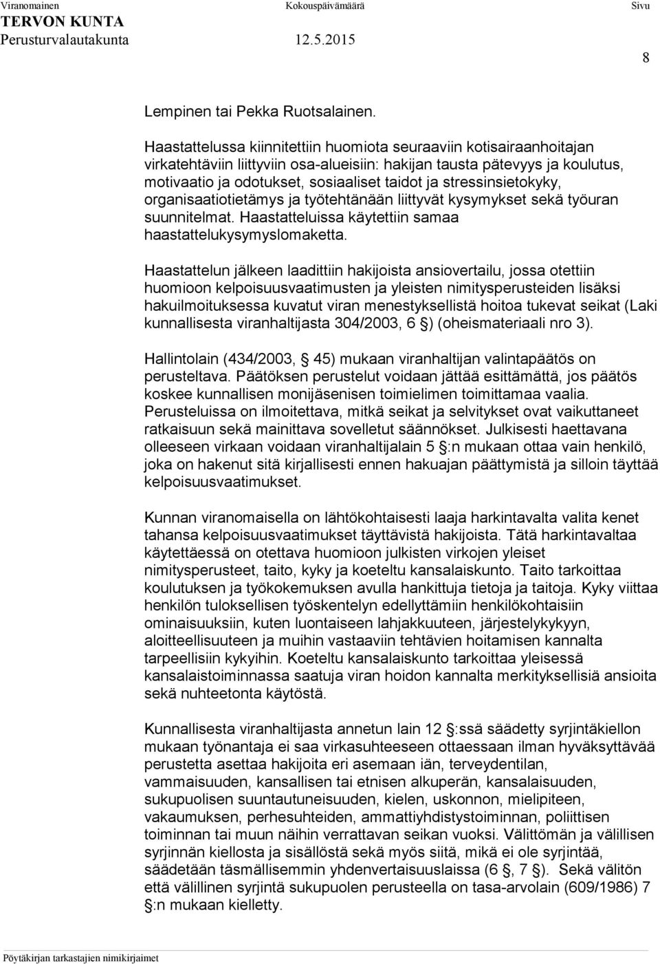 stressinsietokyky, organisaatiotietämys ja työtehtänään liittyvät kysymykset sekä työuran suunnitelmat. Haastatteluissa käytettiin samaa haastattelukysymyslomaketta.