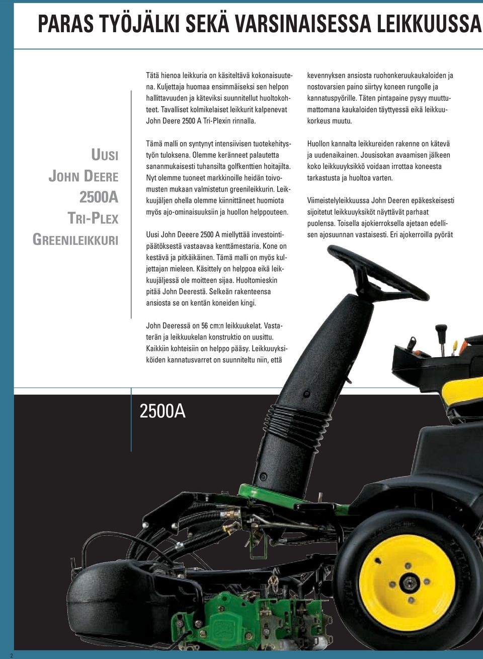 Täten pintapaine pysyy muuttumattomana kaukaloiden täyttyessä eikä leikkuukorkeus muutu. UUSI JOHN DEERE 2500A TRI-PLEX GREENILEIKKURI Tämä malli on syntynyt intensiivisen tuotekehitystyön tuloksena.