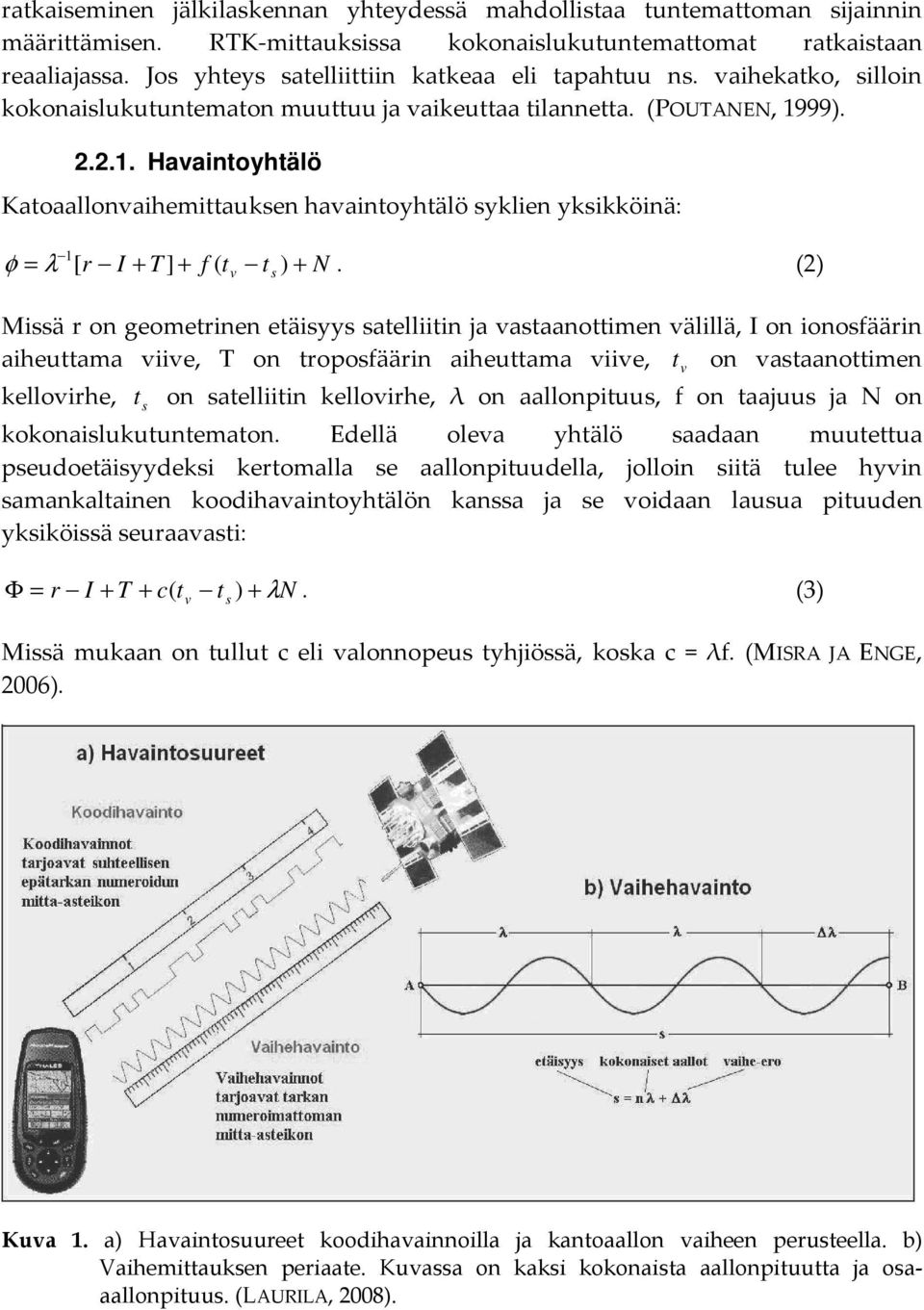 () v s + Missä r on geometrinen etäisyys satelliitin a vastaanottimen välillä, I on ionosfäärin aiheuttama viive, T on troposfäärin aiheuttama viive, t v on vastaanottimen ellovirhe, t s on