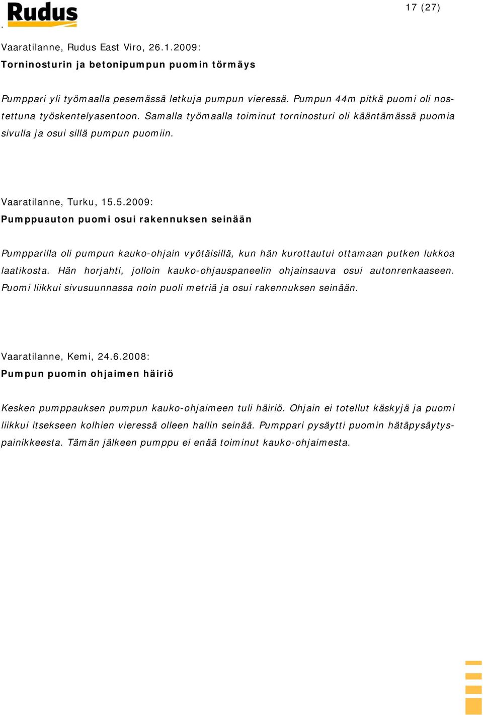 5.2009: Pumppuauton puomi osui rakennuksen seinään Pumpparilla oli pumpun kauko-ohjain vyötäisillä, kun hän kurottautui ottamaan putken lukkoa laatikosta.