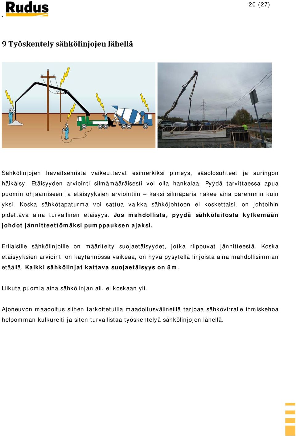 Koska sähkötapaturma voi sattua vaikka sähköjohtoon ei koskettaisi, on johtoihin pidettävä aina turvallinen etäisyys.