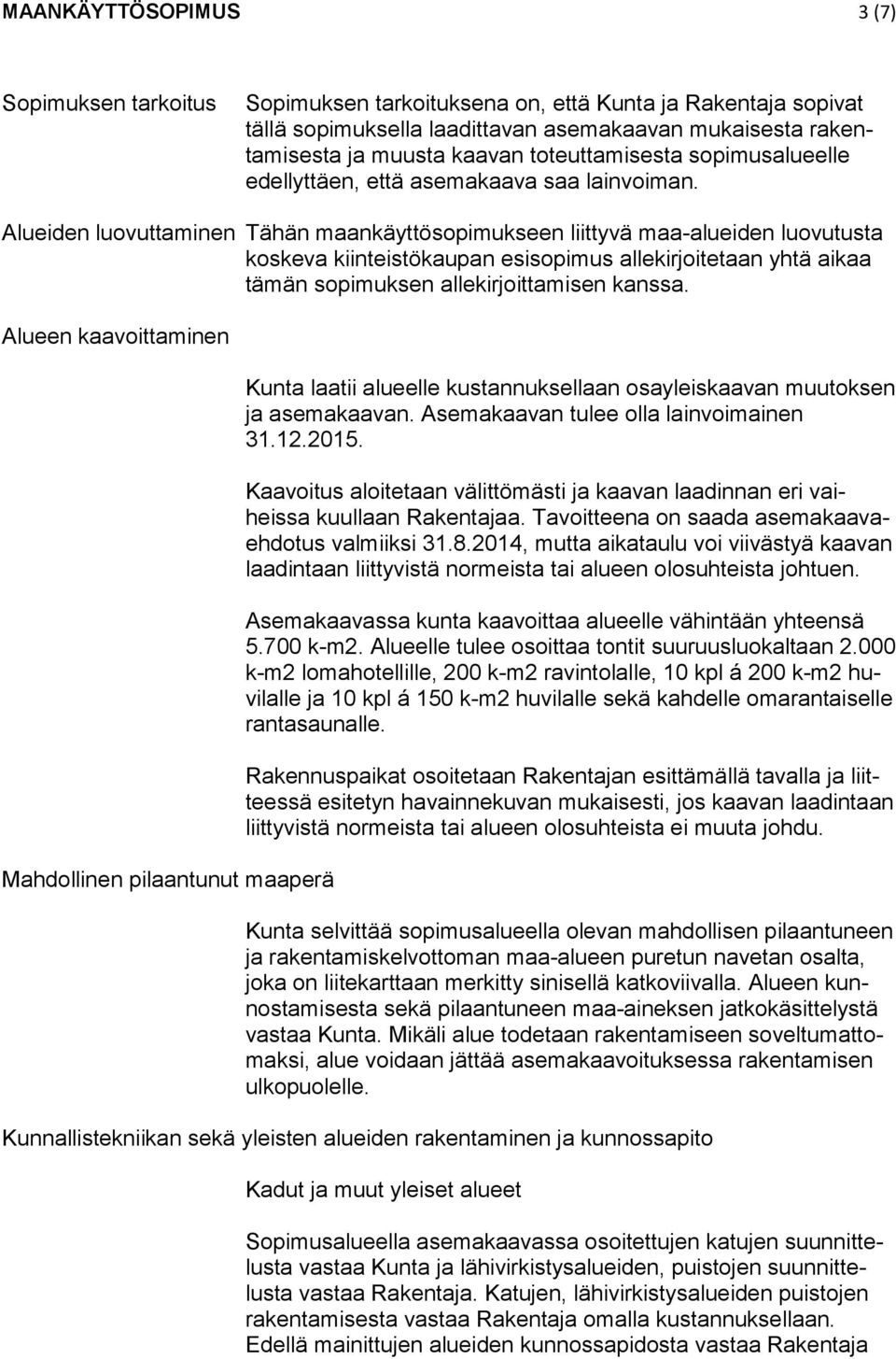 Alueiden luovuttaminen Tähän maankäyttösopimukseen liittyvä maa-alueiden luovutusta koskeva kiinteistökaupan esisopimus allekirjoitetaan yhtä aikaa tämän sopimuksen allekirjoittamisen kanssa.