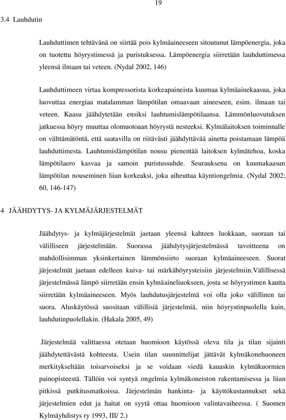 (Nydal 2002, 146) Lauhduttimeen virtaa kompressorista korkeapaineista kuumaa kylmäainekaasua, joka luovuttaa energiaa matalamman lämpötilan omaavaan aineeseen, esim. ilmaan tai veteen.