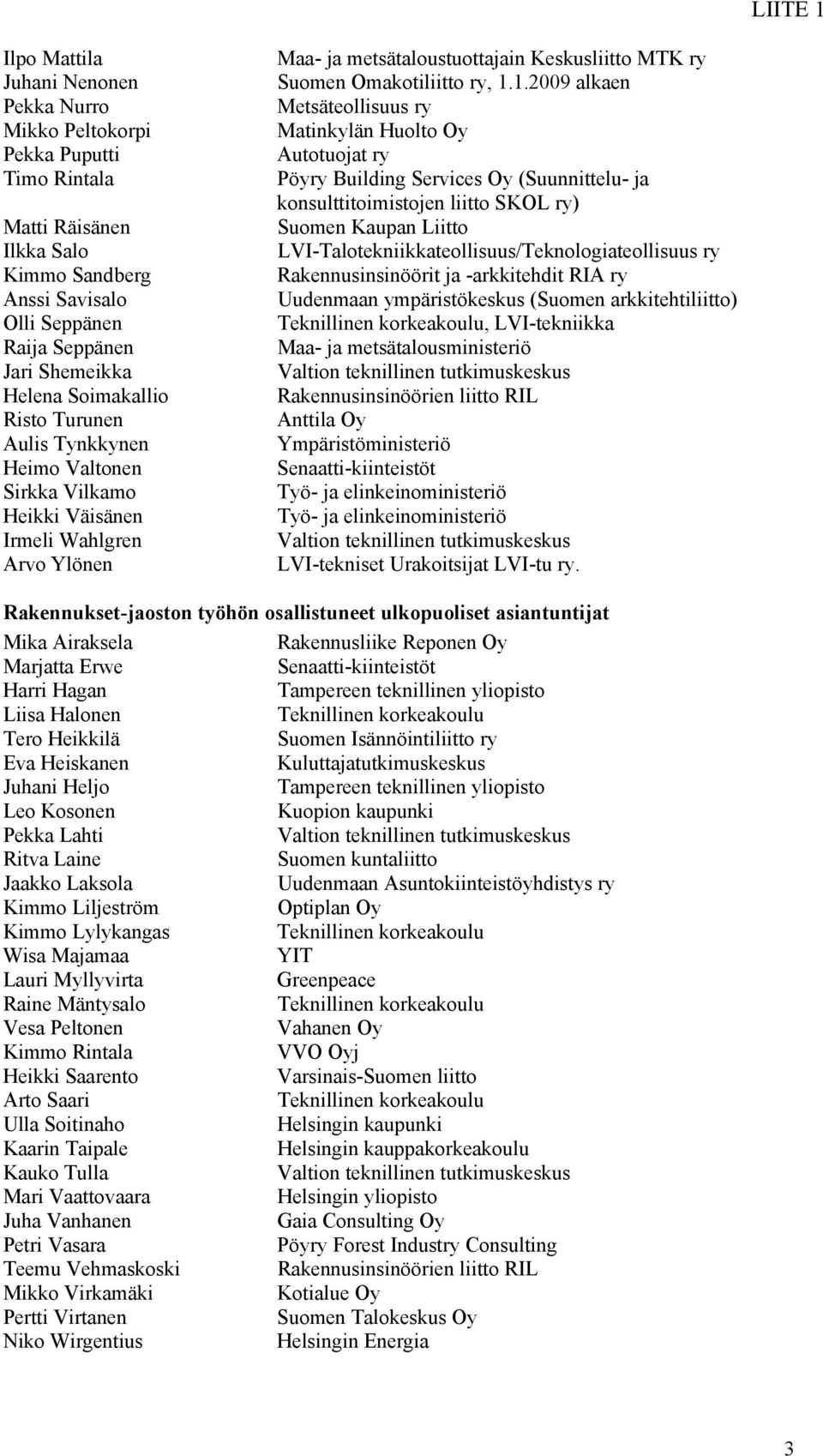 1.2009 alkaen Metsäteollisuus ry Matinkylän Huolto Oy Autotuojat ry Pöyry Building Services Oy (Suunnittelu- ja konsulttitoimistojen liitto SKOL ry) Suomen Kaupan Liitto