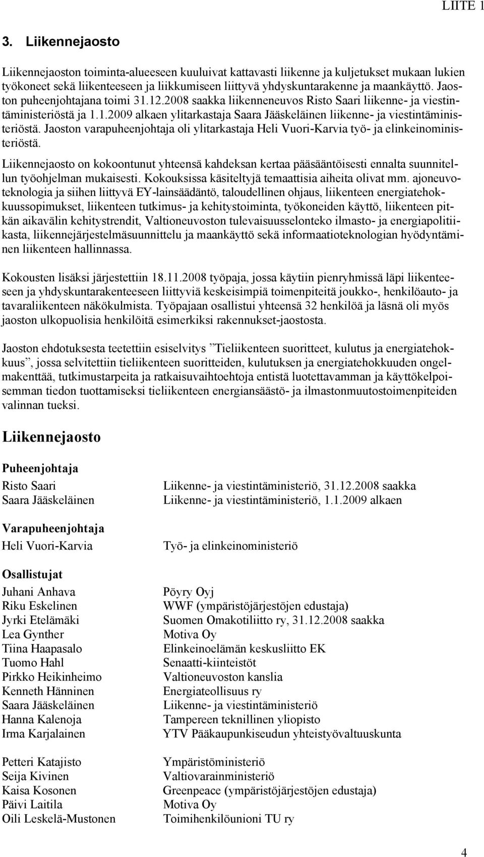 Jaoston puheenjohtajana toimi 31.12.2008 saakka liikenneneuvos Risto Saari liikenne- ja viestintäministeriöstä ja 1.1.2009 alkaen ylitarkastaja Saara Jääskeläinen liikenne- ja viestintäministeriöstä.