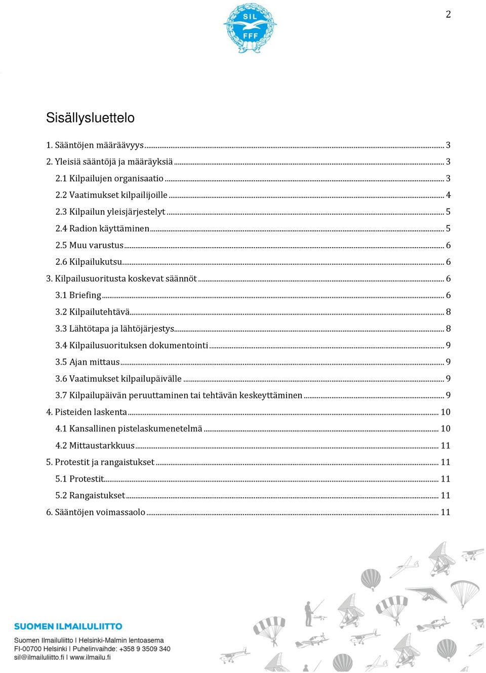 3 Lähtötapa ja lähtöjärjestys... 8 3.4 Kilpailusuorituksen dokumentointi... 9 3.5 Ajan mittaus... 9 3.6 Vaatimukset kilpailupäivälle... 9 3.7 Kilpailupäivän peruuttaminen tai tehtävän keskeyttäminen.