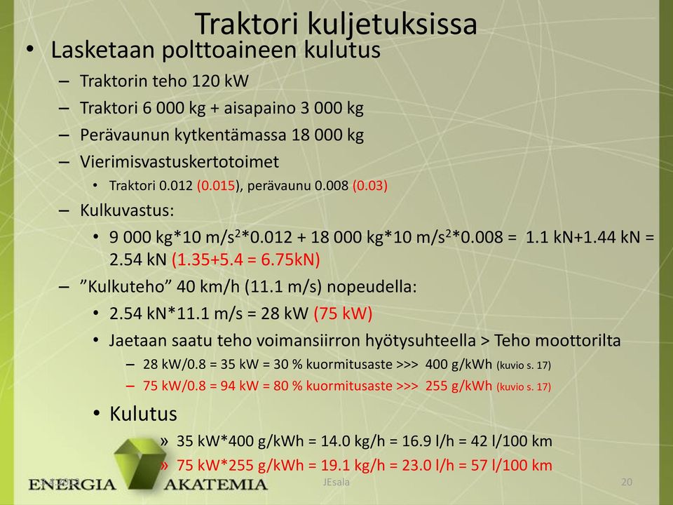 1 m/s) nopeudella: 2.54 kn*11.1 m/s = 28 kw (75 kw) Jaetaan saatu teho voimansiirron hyötysuhteella > Teho moottorilta 28 kw/0.8 = 35 kw = 30 % kuormitusaste >>> 400 g/kwh (kuvio s.