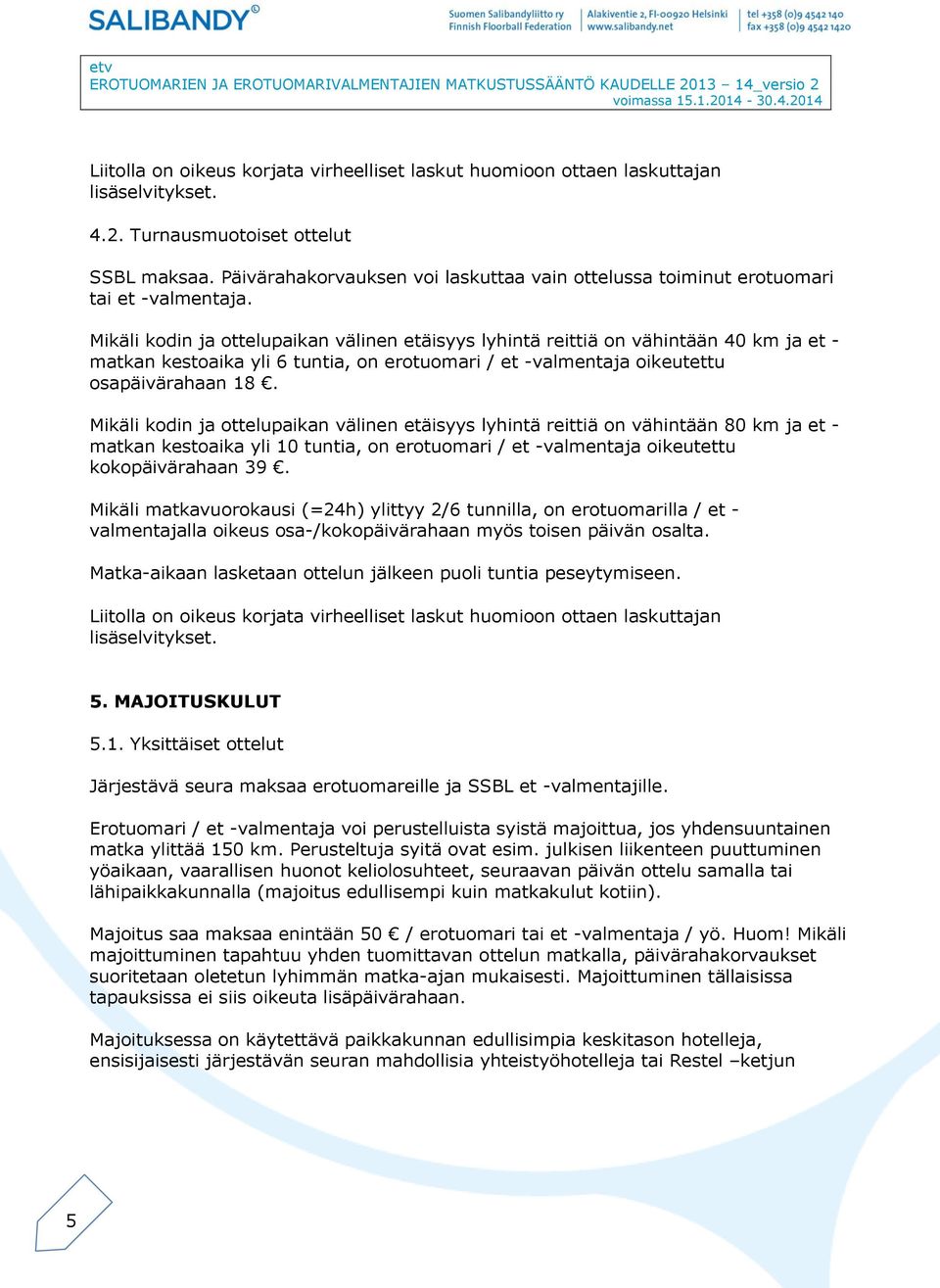 Mikäli kodin ja ottelupaikan välinen etäisyys lyhintä reittiä on vähintään 40 km ja et - matkan kestoaika yli 6 tuntia, on erotuomari / et -valmentaja oikeutettu osapäivärahaan 18.