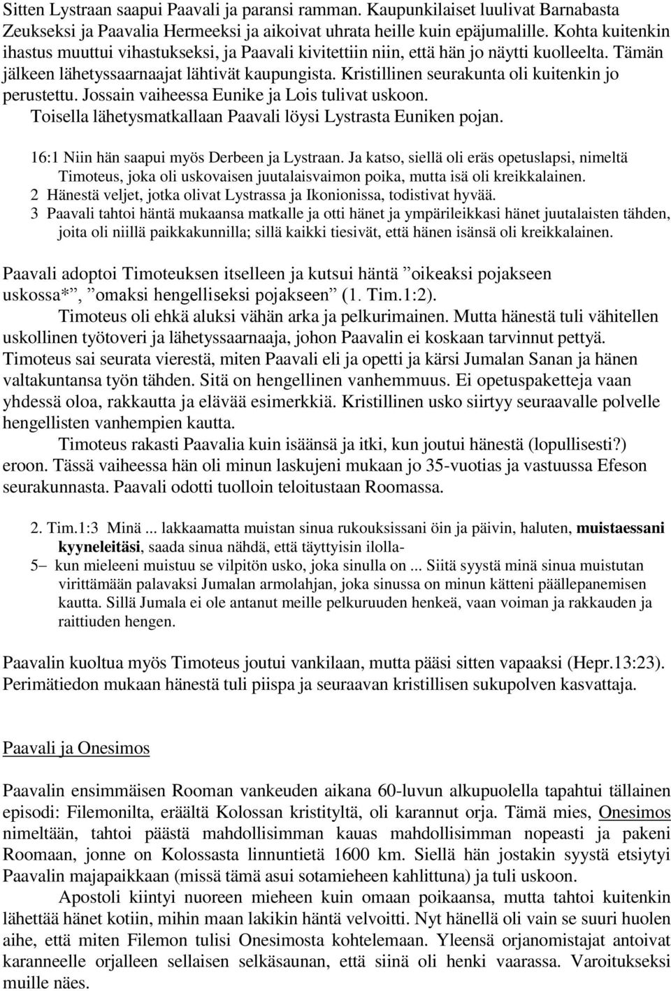 Kristillinen seurakunta oli kuitenkin jo perustettu. Jossain vaiheessa Eunike ja Lois tulivat uskoon. Toisella lähetysmatkallaan Paavali löysi Lystrasta Euniken pojan.