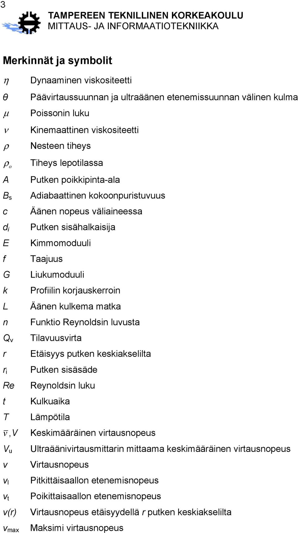 Taajuus Liukumoduuli Profiilin korjauskerroin Äänen kulkema matka Funktio Reynoldsin luvusta Tilavuusvirta Etäisyys putken keskiakselilta Putken sisäsäde Reynoldsin luku Kulkuaika Lämpötila