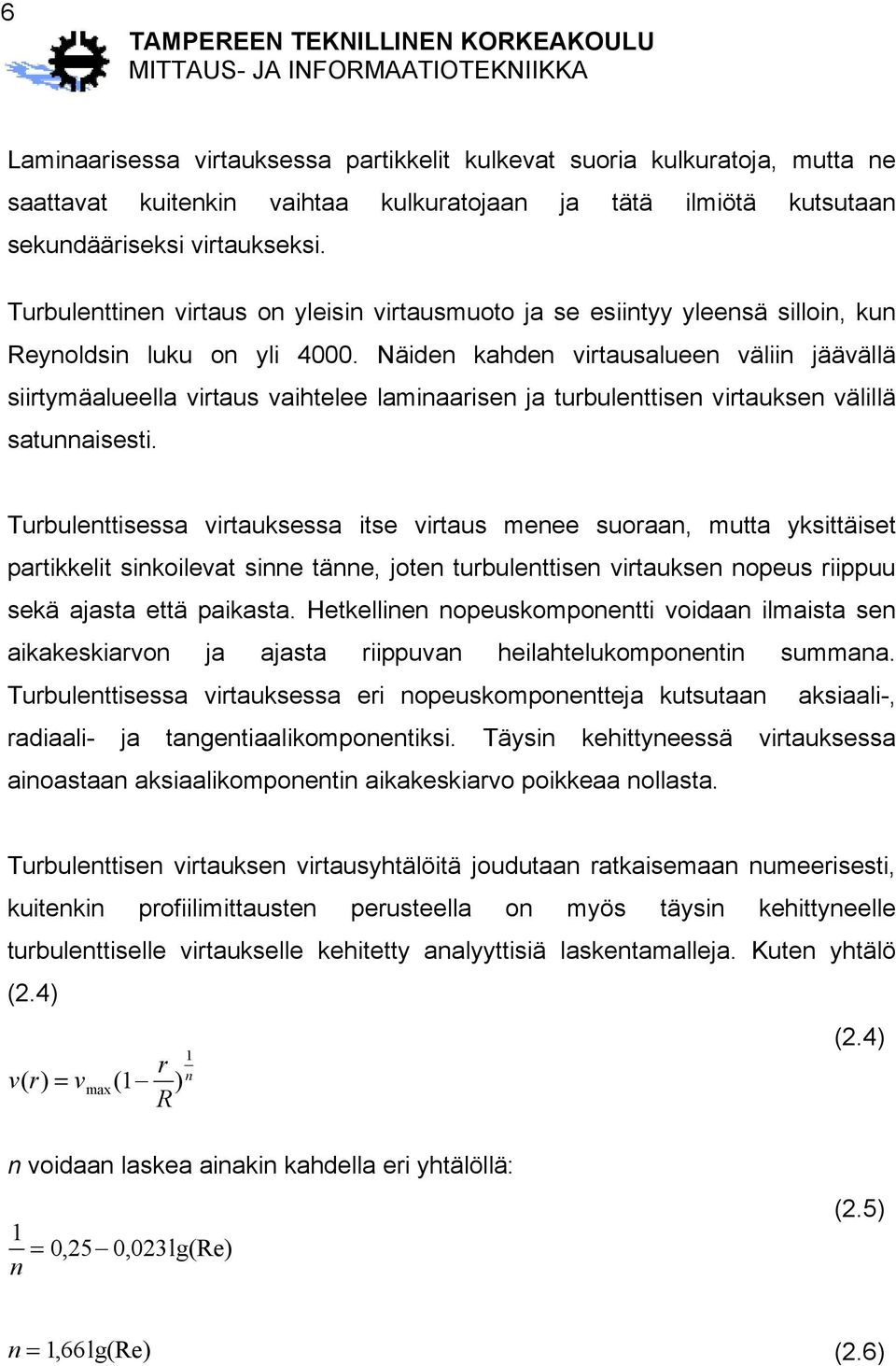 Näiden kahden virtausalueen väliin jäävällä siirtymäalueella virtaus vaihtelee laminaarisen ja turbulenttisen virtauksen välillä satunnaisesti.