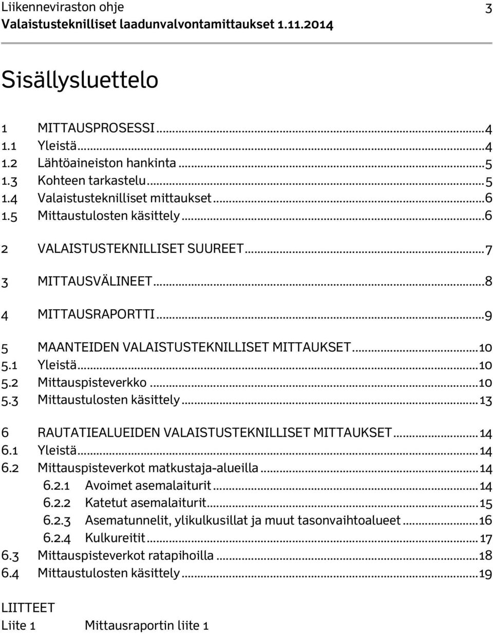 .. 10 5.3 Mittaustulosten käsittely... 13 6 RAUTATIEALUEIDEN VALAISTUSTEKNILLISET MITTAUKSET... 14 6.1 Yleistä... 14 6.2 Mittauspisteverkot matkustaja-alueilla... 14 6.2.1 Avoimet asemalaiturit... 14 6.2.2 Katetut asemalaiturit.