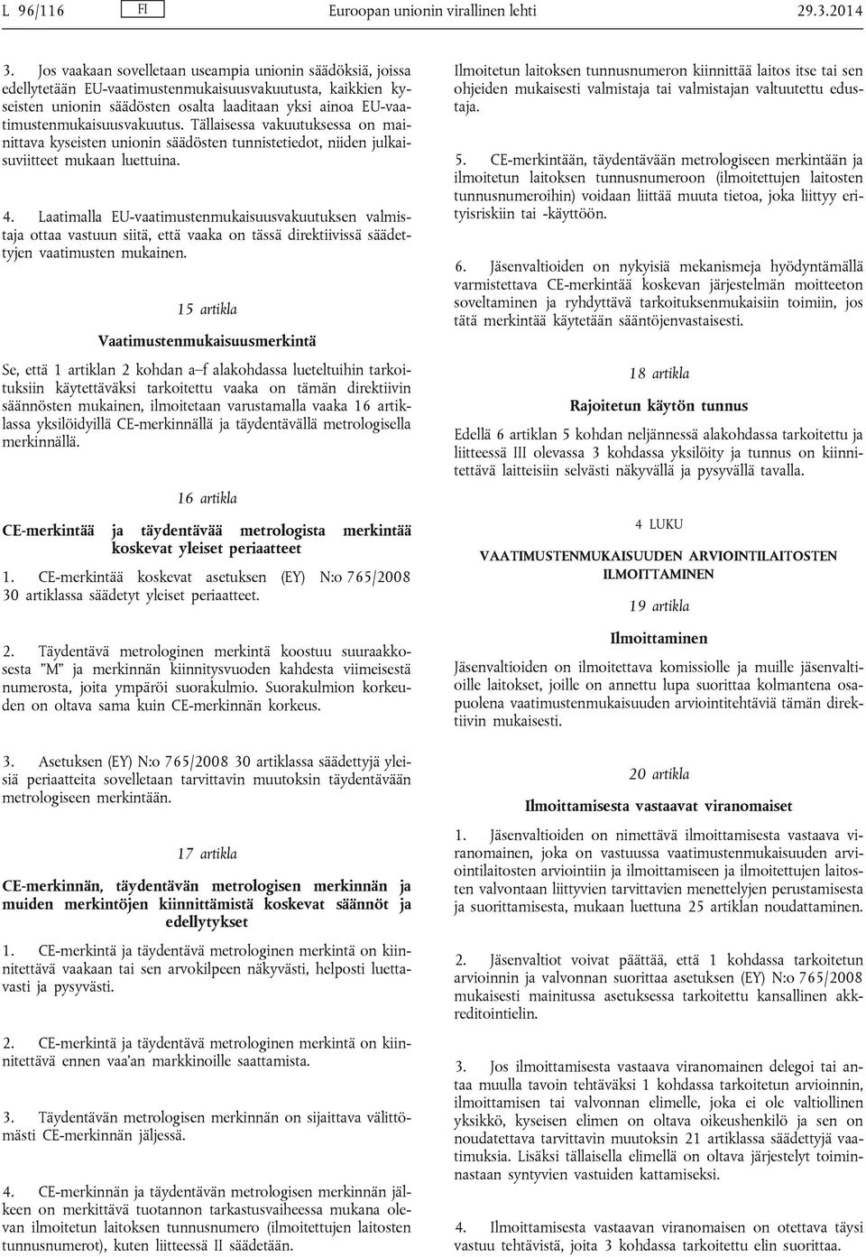 EU-vaatimustenmukaisuusvakuutus. Tällaisessa vakuutuksessa on mainittava kyseisten unionin säädösten tunnistetiedot, niiden julkaisuviitteet mukaan luettuina. 4.