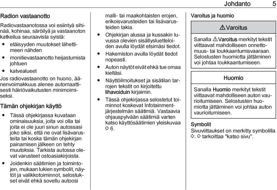 Tämän ohjekirjan käyttö Tässä ohjekirjassa kuvataan ominaisuuksia, joita voi olla tai joita ei ole juuri sinun autossasi joko siksi, että ne ovat lisävarusteita tai koska tämän ohjekirjan painamisen
