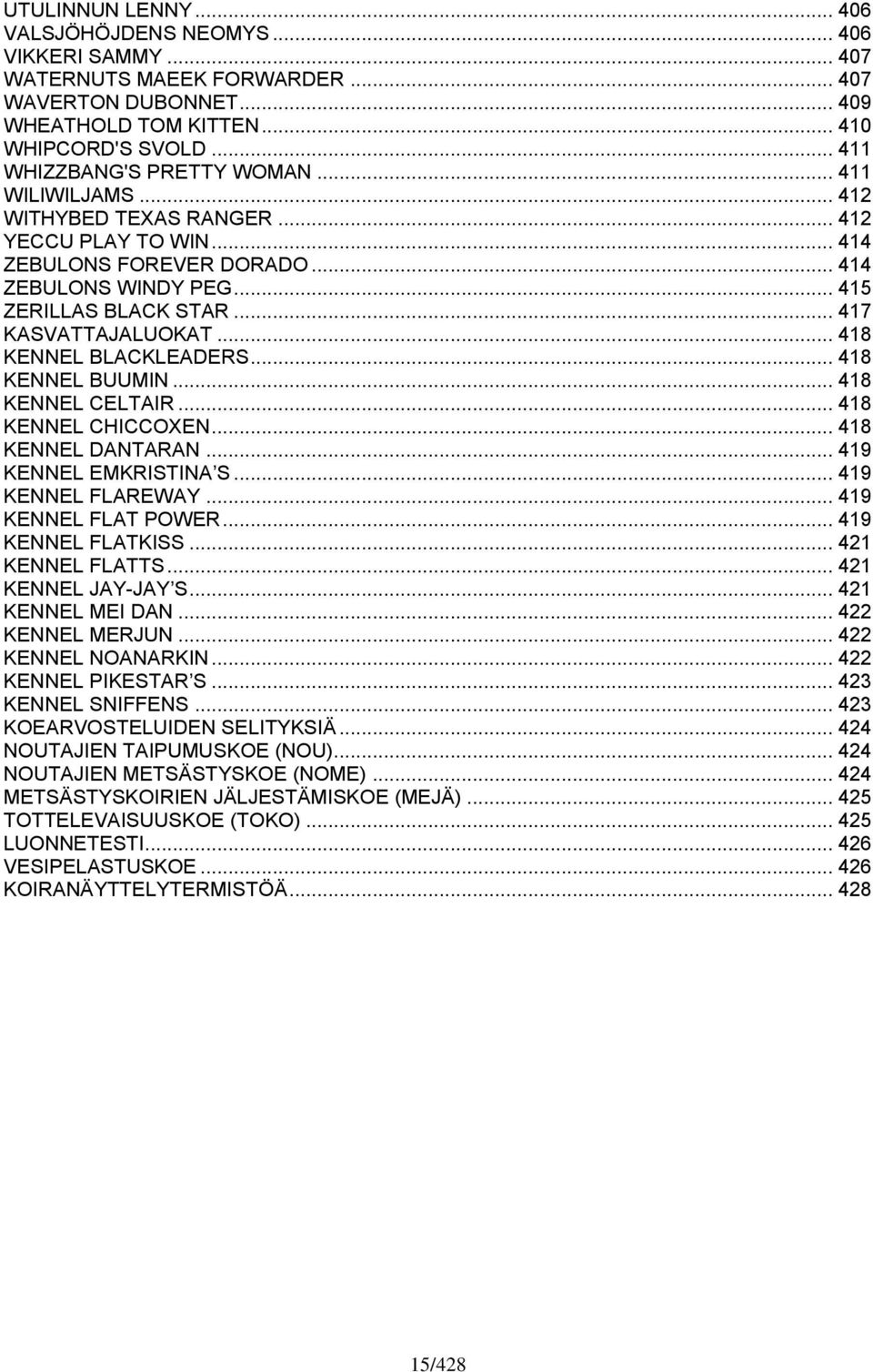 .. 417 KASVATTAJALUOKAT... 418 KENNEL BLACKLEADERS... 418 KENNEL BUUMIN... 418 KENNEL CELTAIR... 418 KENNEL CHICCOXEN... 418 KENNEL DANTARAN... 419 KENNEL EMKRISTINA S... 419 KENNEL FLAREWAY.