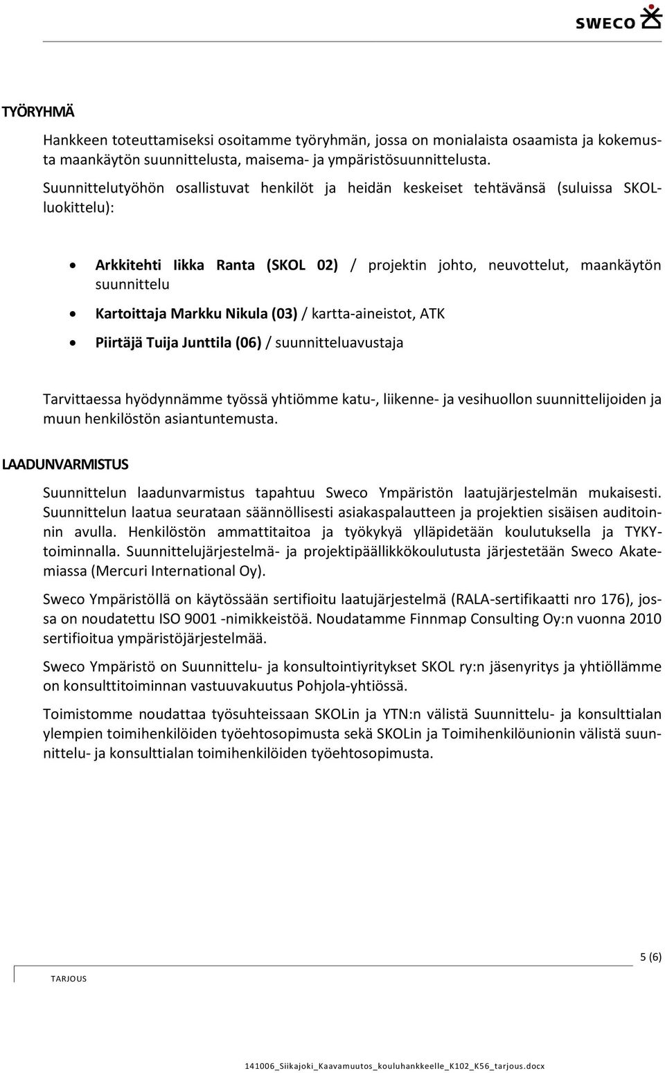 Markku Nikula (03) / kartta-aineistot, ATK Piirtäjä Tuija Junttila (06) / suunnitteluavustaja Tarvittaessa hyödynnämme työssä yhtiömme katu-, liikenne- ja vesihuollon suunnittelijoiden ja muun