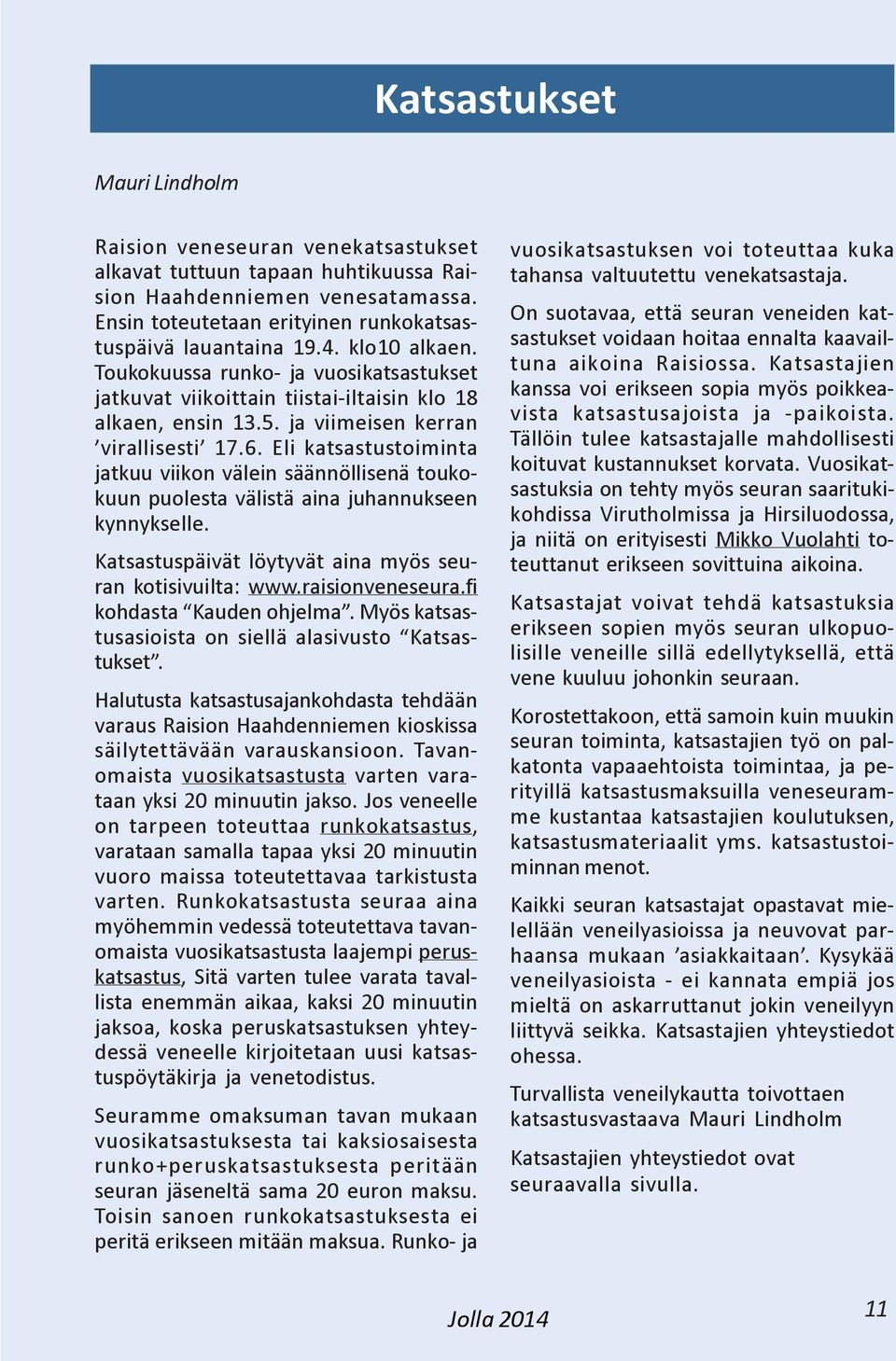 Eli katsastustoiminta jatkuu viikon välein säännöllisenä toukokuun puolesta välistä aina juhannukseen kynnykselle. Katsastuspäivät löytyvät aina myös seuran kotisivuilta: www.raisionveneseura.