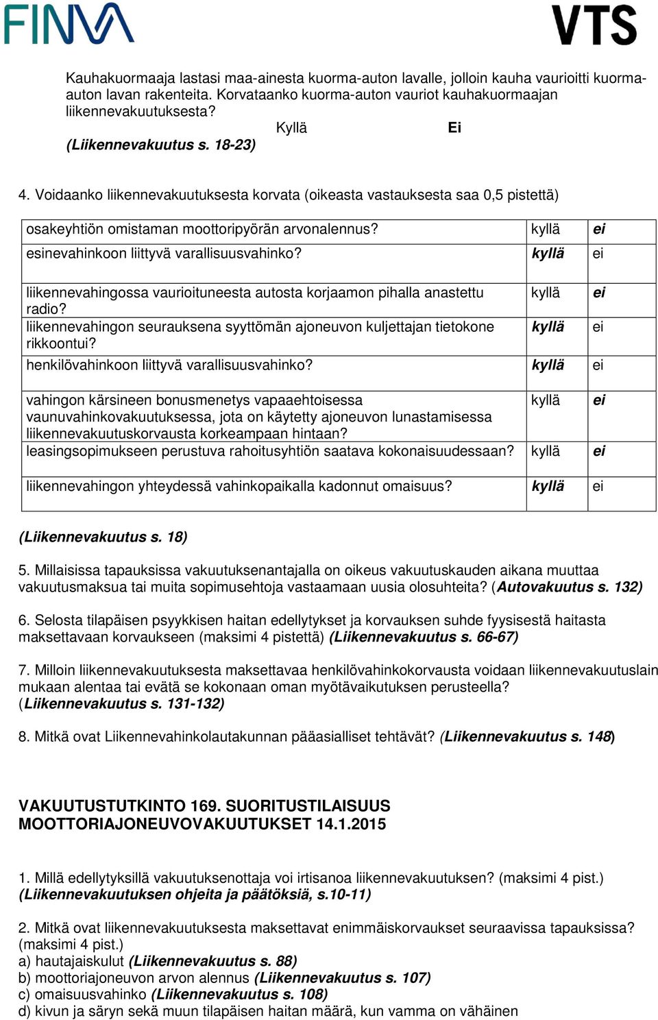 kyllä ei esinevahinkoon liittyvä varallisuusvahinko? kyllä ei liikennevahingossa vaurioituneesta autosta korjaamon pihalla anastettu kyllä ei radio?