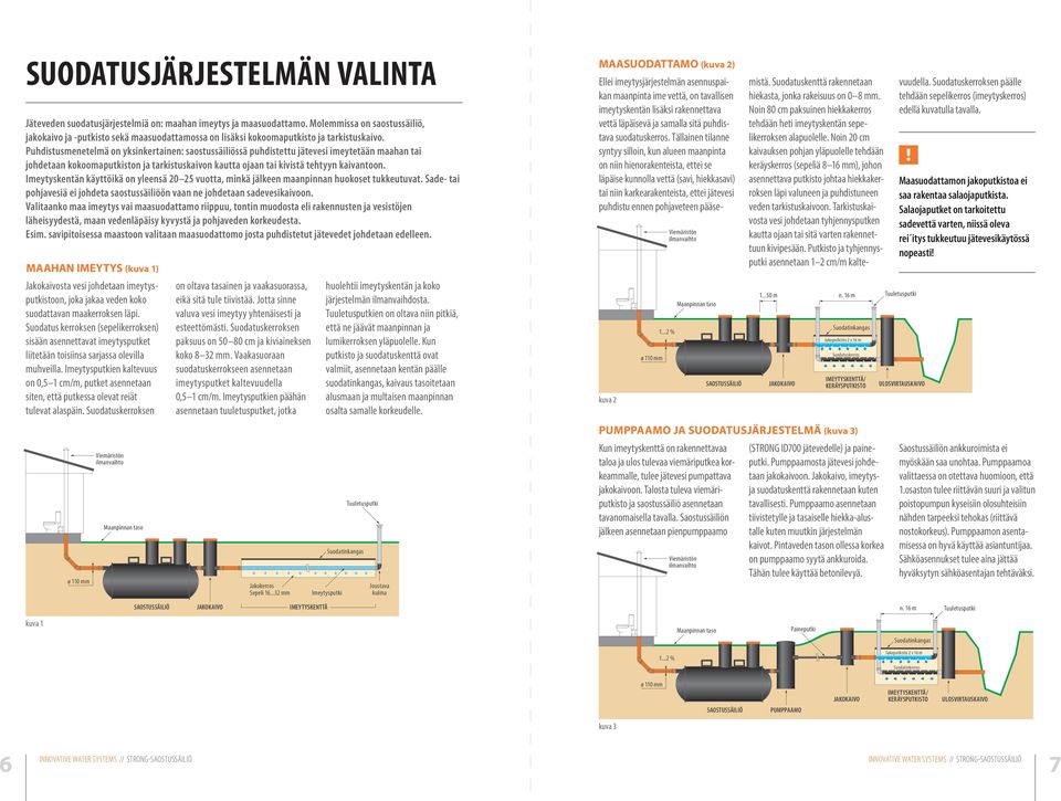 Puhdistusmenetelmä on yksinkertainen: saostussäiliössä puhdistettu jätevesi imeytetään maahan tai johdetaan kokoomaputkiston ja tarkistuskaivon kautta ojaan tai kivistä tehtyyn kaivantoon.