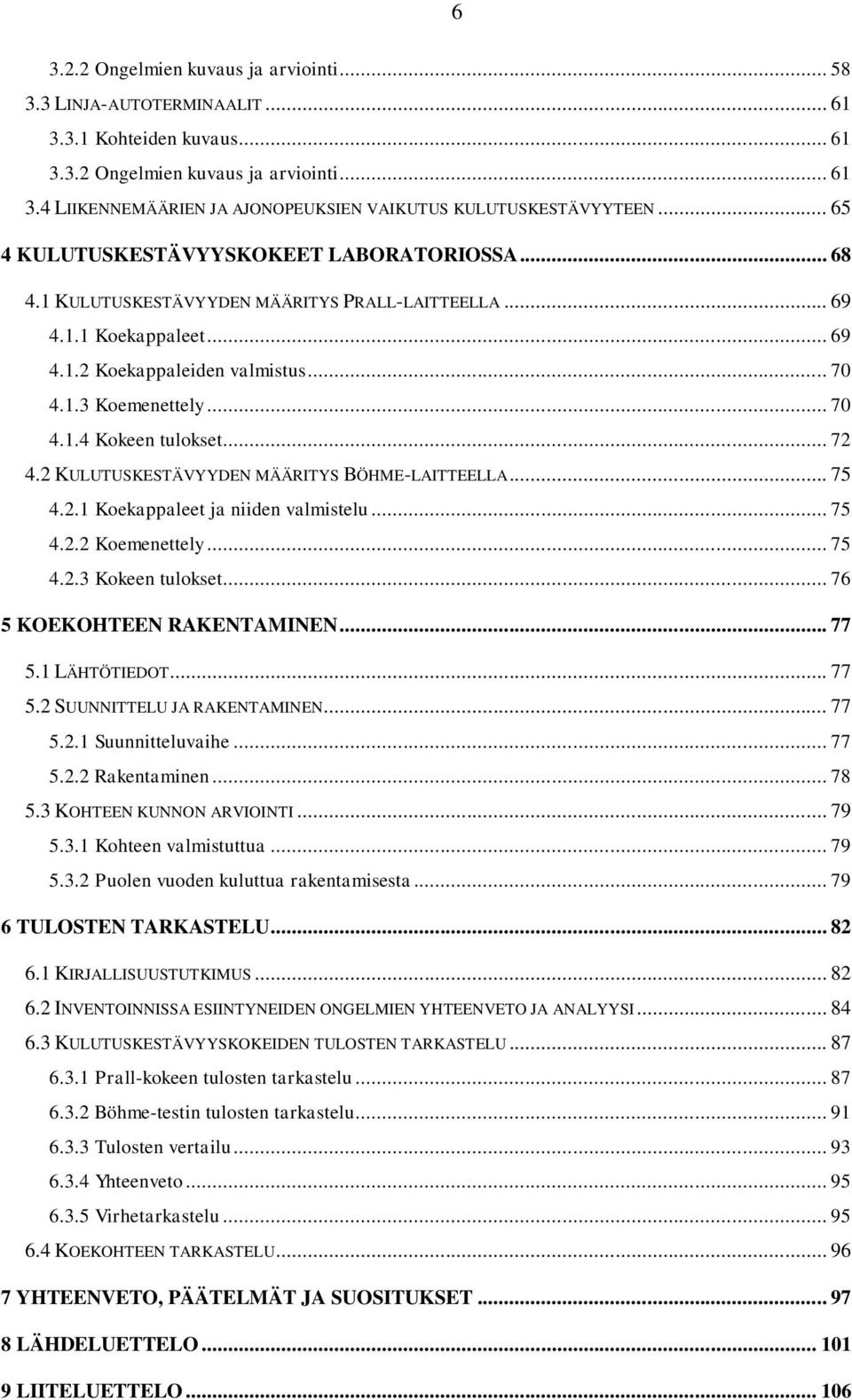 .. 72 4.2 KULUTUSKESTÄVYYDEN MÄÄRITYS BÖHME-LAITTEELLA... 75 4.2.1 Koekappaleet ja niiden valmistelu... 75 4.2.2 Koemenettely... 75 4.2.3 Kokeen tulokset... 76 5 KOEKOHTEEN RAKENTAMINEN... 77 5.