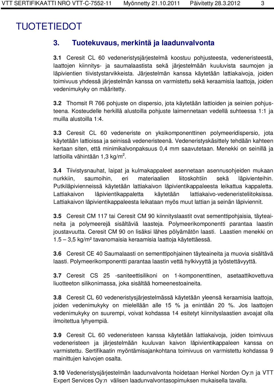 Järjestelmän kanssa käytetään lattiakaivoja, joiden toimivuus yhdessä järjestelmän kanssa on varmistettu sekä keraamisia laattoja, joiden vedenimukyky on määritetty. 3.