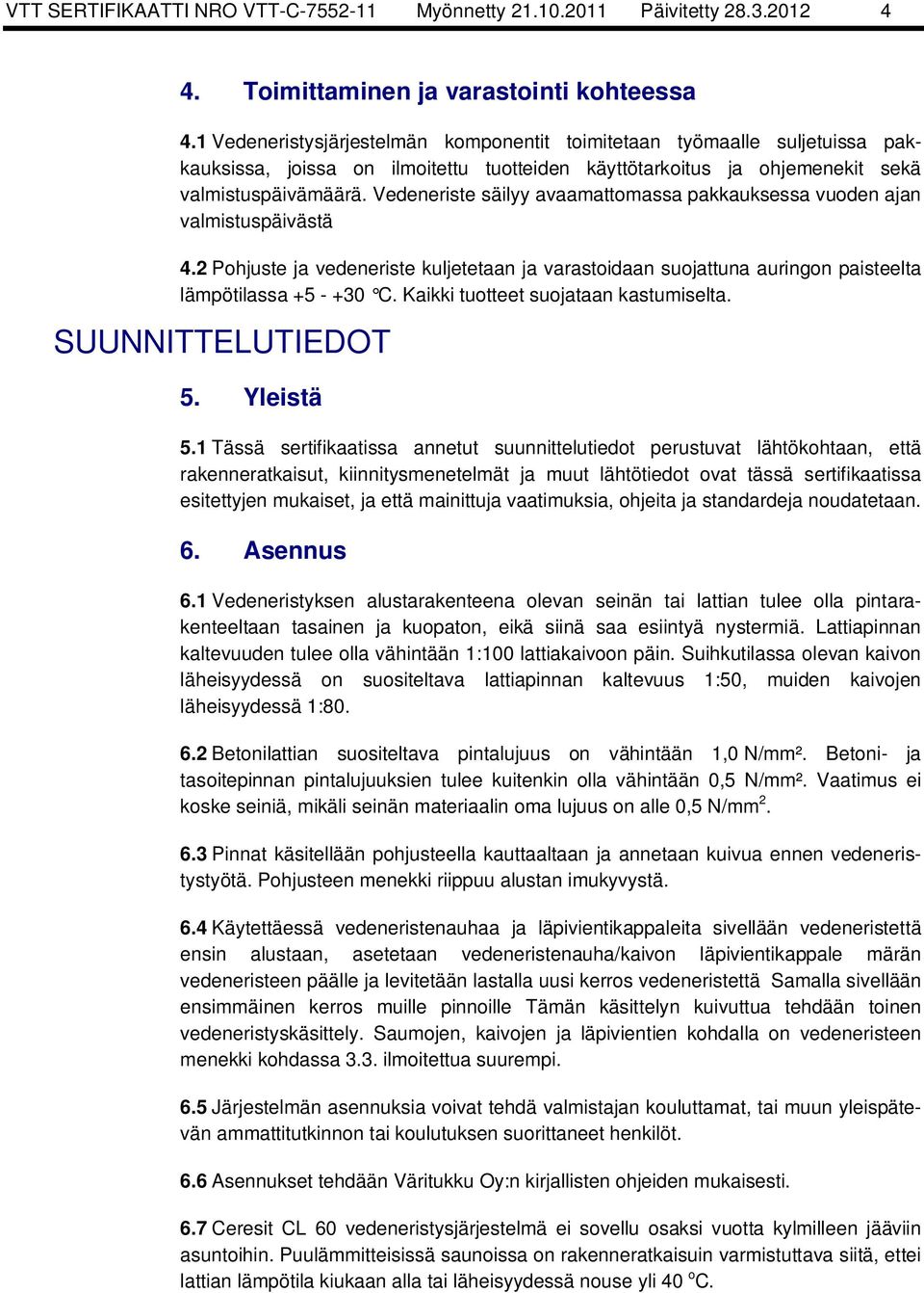 Vedeneriste säilyy avaamattomassa pakkauksessa vuoden ajan valmistuspäivästä 4. Pohjuste ja vedeneriste kuljetetaan ja varastoidaan suojattuna auringon paisteelta lämpötilassa +5 - +30 C.