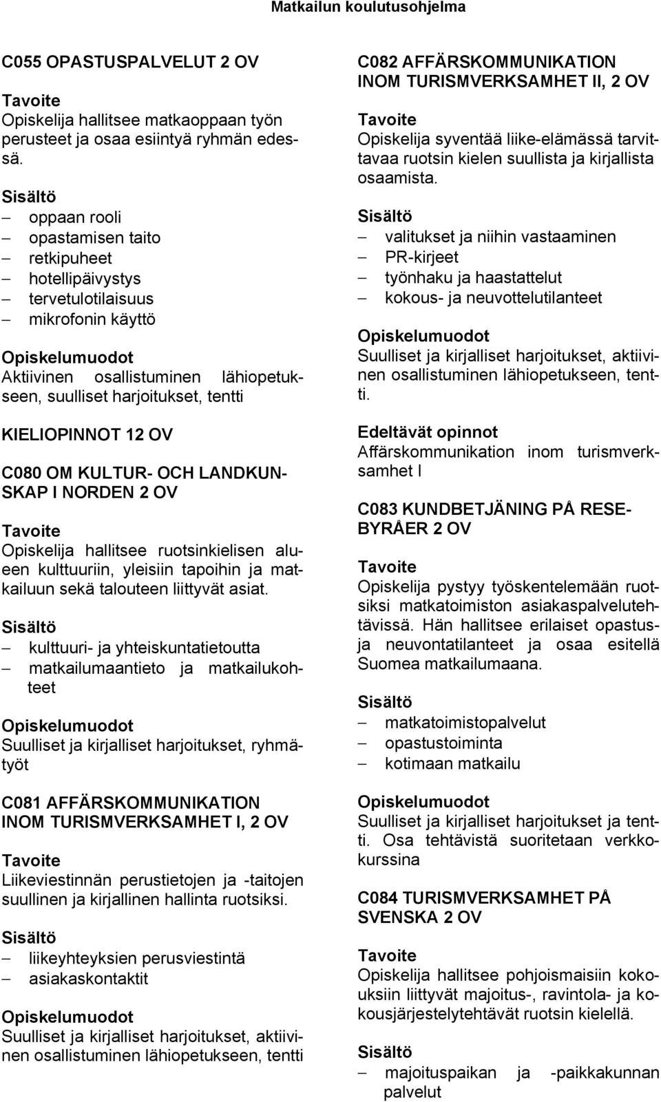 KULTUR- OCH LANDKUN- SKAP I NORDEN Opiskelija hallitsee ruotsinkielisen alueen kulttuuriin, yleisiin tapoihin ja matkailuun sekä talouteen liittyvät asiat.