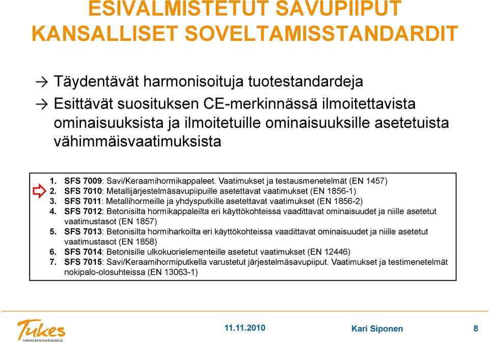 SFS 7010: Metallijärjestelmäsavupiipuille asetettavat vaatimukset (EN 1856-1) 3. SFS 7011: Metallihormeille ja yhdysputkille asetettavat vaatimukset (EN 1856-2) 4.