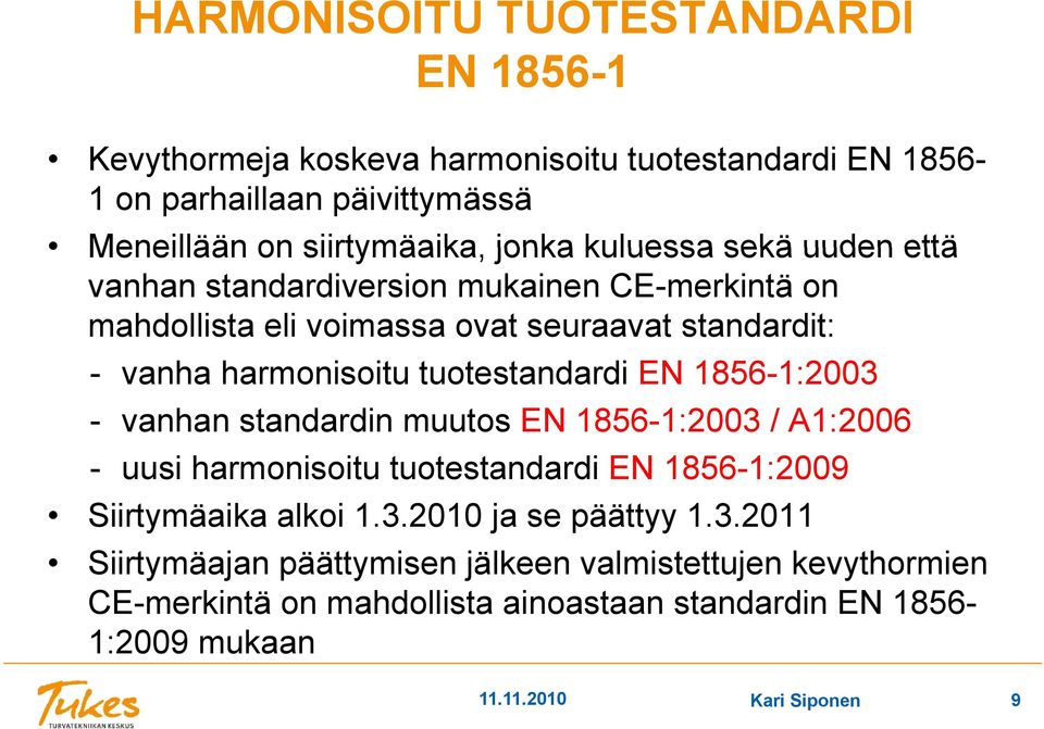 EN 1856-1:2003 - vanhan standardin muutos EN 1856-1:2003 / A1:2006 - uusi harmonisoitu tuotestandardi EN 1856-1:2009 Siirtymäaika alkoi 1.3.2010 ja se päättyy 1.3.2011 Siirtymäajan päättymisen jälkeen valmistettujen tt kevythormien CE-merkintä on mahdollista ainoastaan standardin EN 1856-1:2009 mukaan 11.