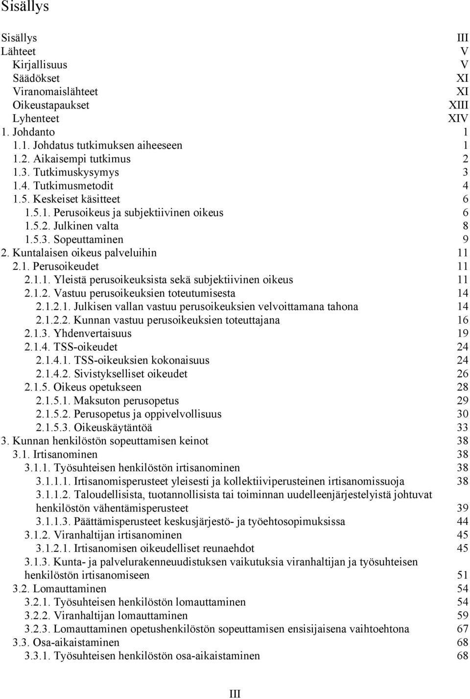 1. Perusoikeudet 11 2.1.1. Yleistä perusoikeuksista sekä subjektiivinen oikeus 11 2.1.2. Vastuu perusoikeuksien toteutumisesta 14 2.1.2.1. Julkisen vallan vastuu perusoikeuksien velvoittamana tahona 14 2.