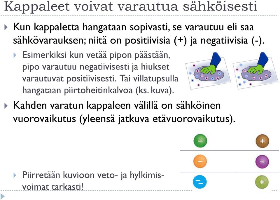 Esimerkiksi kun vetää pipon päästään, pipo varautuu negatiivisesti ja hiukset varautuvat positiivisesti.