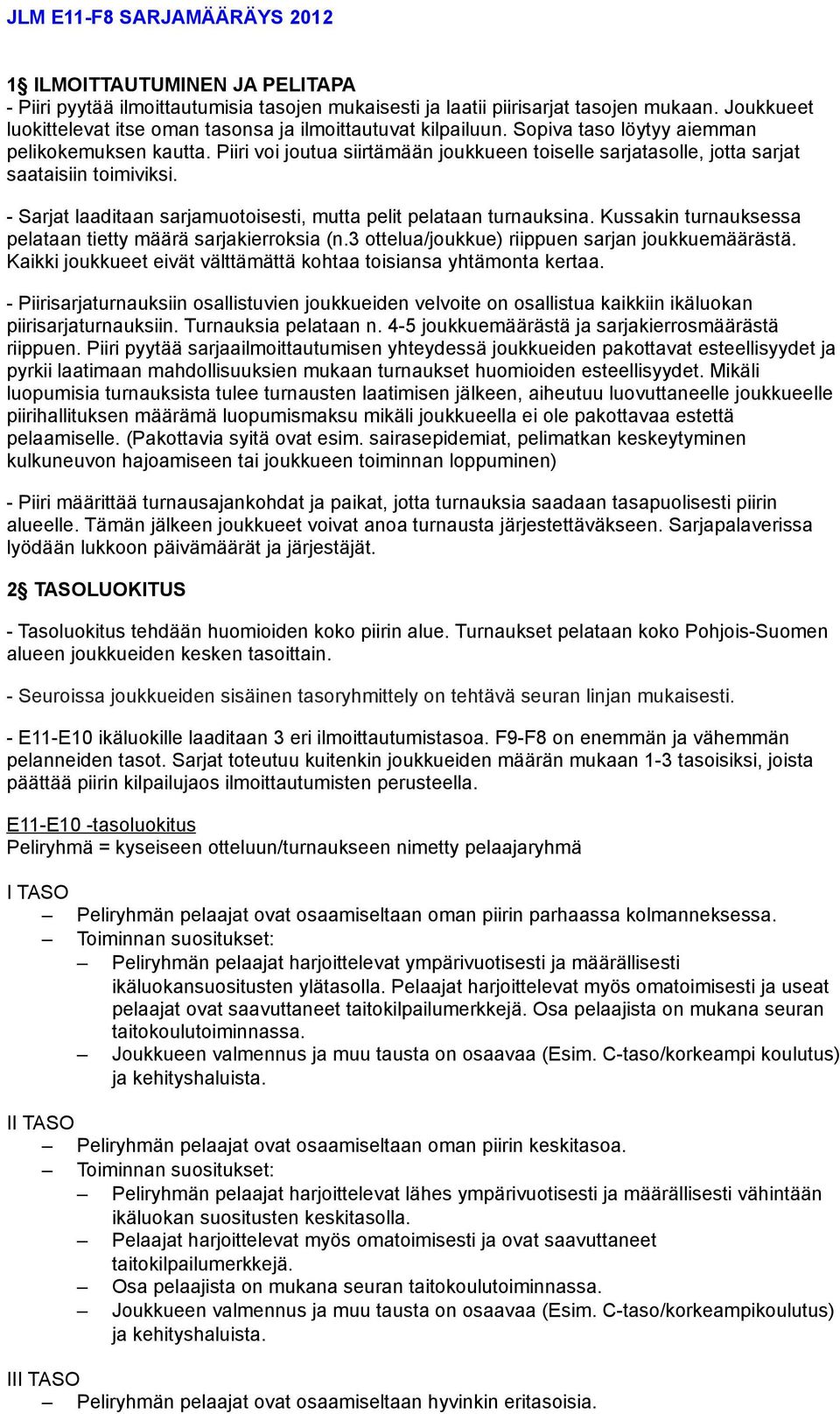 Piiri voi joutua siirtämään joukkueen toiselle sarjatasolle, jotta sarjat saataisiin toimiviksi. - Sarjat laaditaan sarjamuotoisesti, mutta pelit pelataan turnauksina.