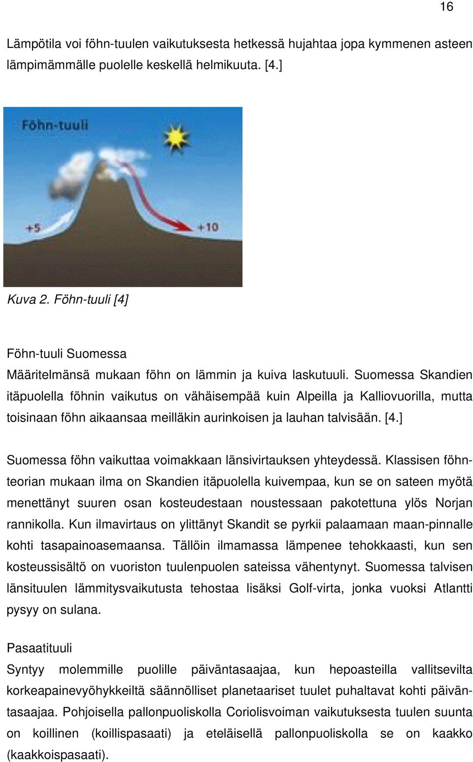 Suomessa Skandien itäpuolella föhnin vaikutus on vähäisempää kuin Alpeilla ja Kalliovuorilla, mutta toisinaan föhn aikaansaa meilläkin aurinkoisen ja lauhan talvisään. [4.