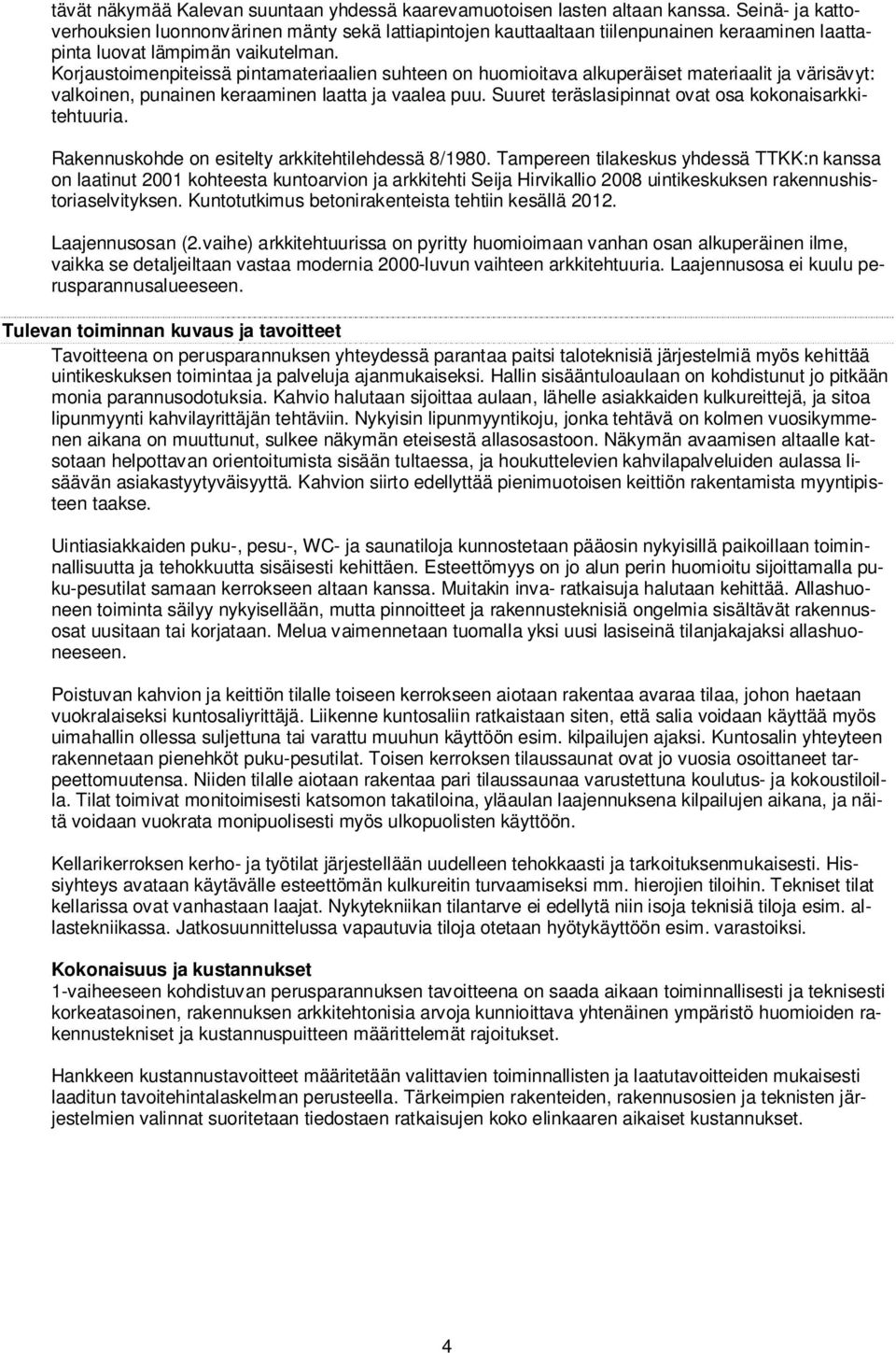 Korjaustoimenpiteissä pintamateriaalien suhteen on huomioitava alkuperäiset materiaalit ja värisävyt: valkoinen, punainen keraaminen laatta ja vaalea puu.
