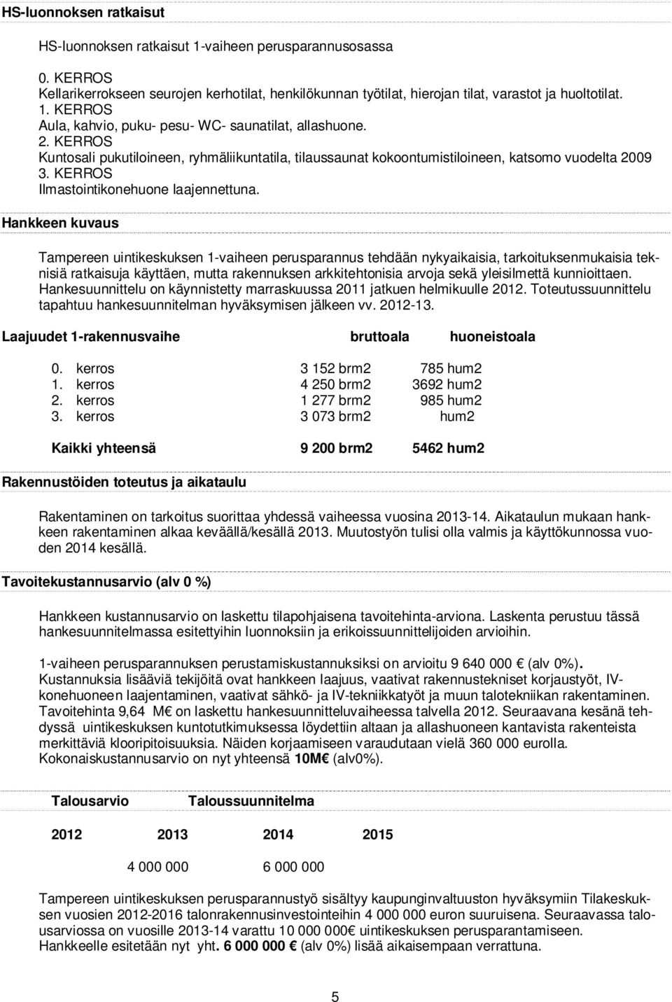 Hankkeen kuvaus Tampereen uintikeskuksen 1-vaiheen perusparannus tehdään nykyaikaisia, tarkoituksenmukaisia teknisiä ratkaisuja käyttäen, mutta rakennuksen arkkitehtonisia arvoja sekä yleisilmettä