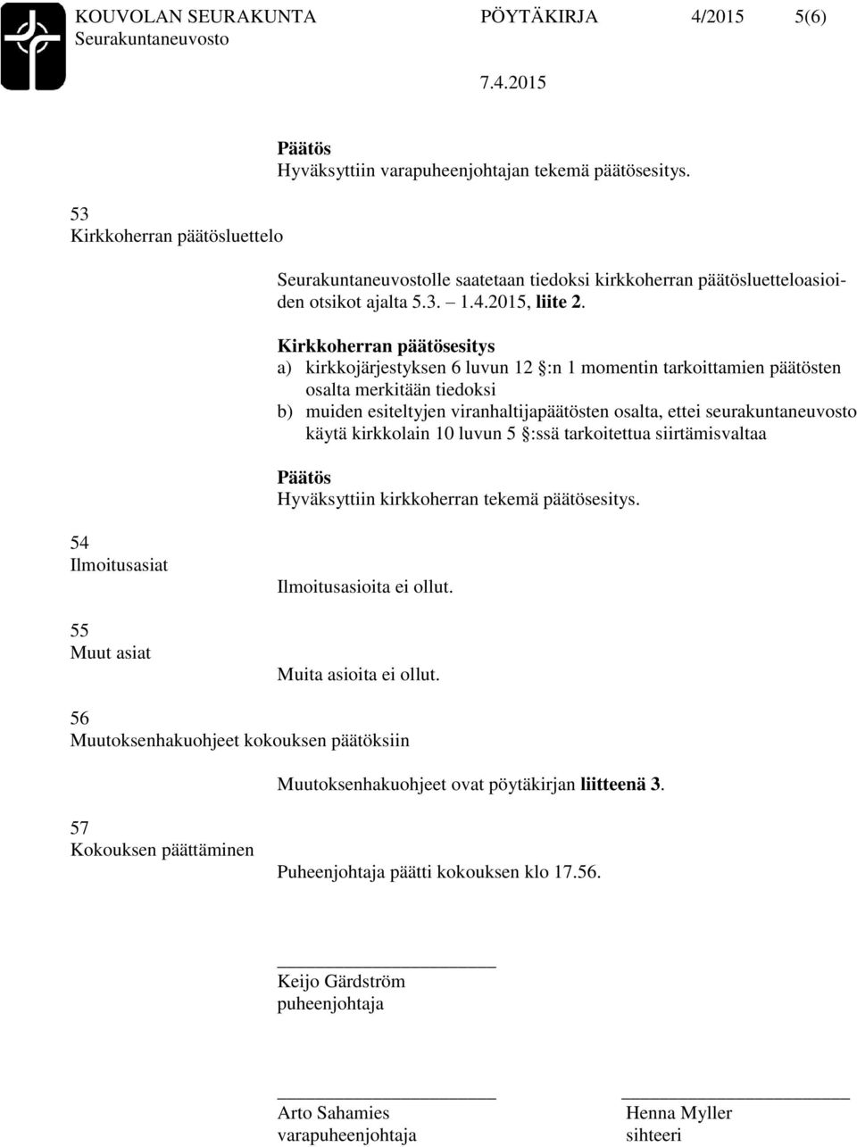 a) kirkkojärjestyksen 6 luvun 12 :n 1 momentin tarkoittamien päätösten osalta merkitään tiedoksi b) muiden esiteltyjen viranhaltijapäätösten osalta, ettei seurakuntaneuvosto käytä kirkkolain 10