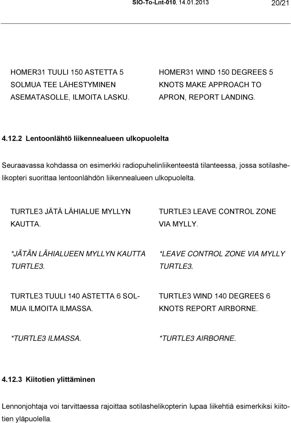 TURTLE3 JÄTÄ LÄHIALUE MYLLYN KAUTTA. TURTLE3 LEAVE CONTROL ZONE VIA MYLLY. *JÄTÄN LÄHIALUEEN MYLLYN KAUTTA TURTLE3. *LEAVE CONTROL ZONE VIA MYLLY TURTLE3.