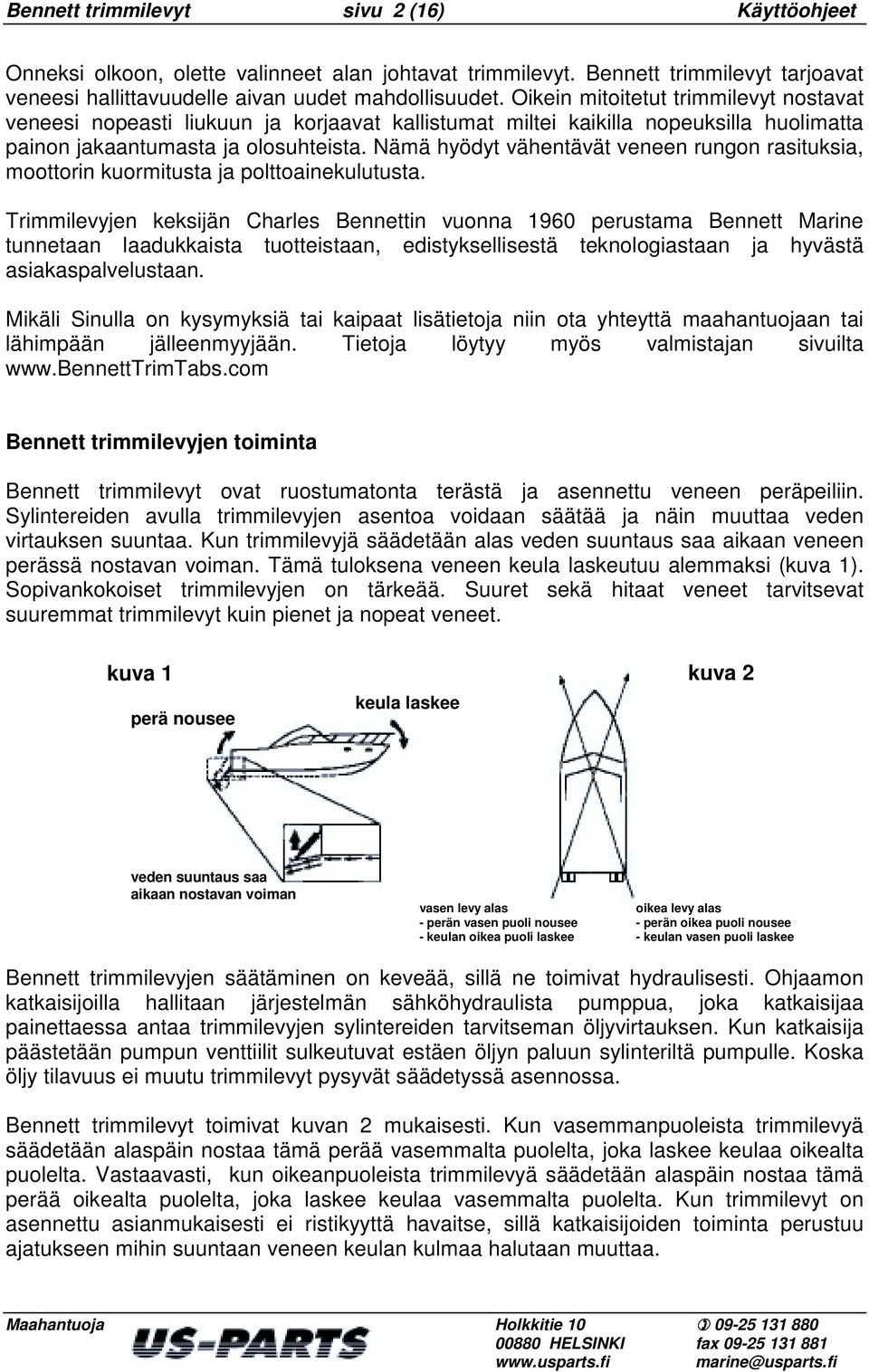 Nämä hyödyt vähentävät veneen rungon rasituksia, moottorin kuormitusta ja polttoainekulutusta.