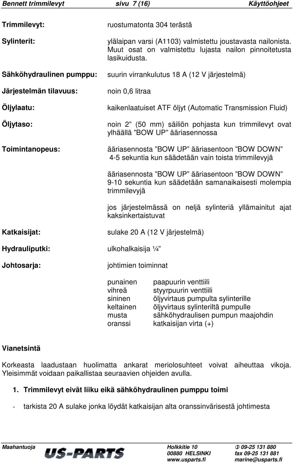 suurin virrankulutus 18 A (12 V järjestelmä) noin 0,6 litraa kaikenlaatuiset ATF öljyt (Automatic Transmission Fluid) noin 2 (50 mm) säiliön pohjasta kun trimmilevyt ovat ylhäällä BOW UP