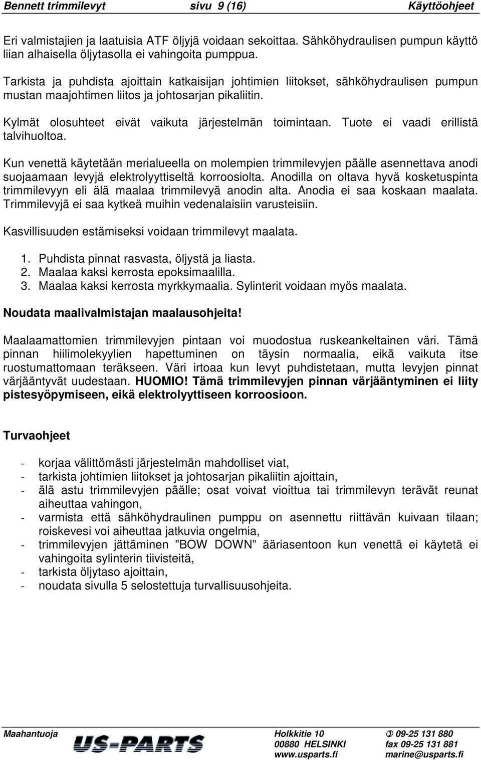 Tuote ei vaadi erillistä talvihuoltoa. Kun venettä käytetään merialueella on molempien trimmilevyjen päälle asennettava anodi suojaamaan levyjä elektrolyyttiseltä korroosiolta.
