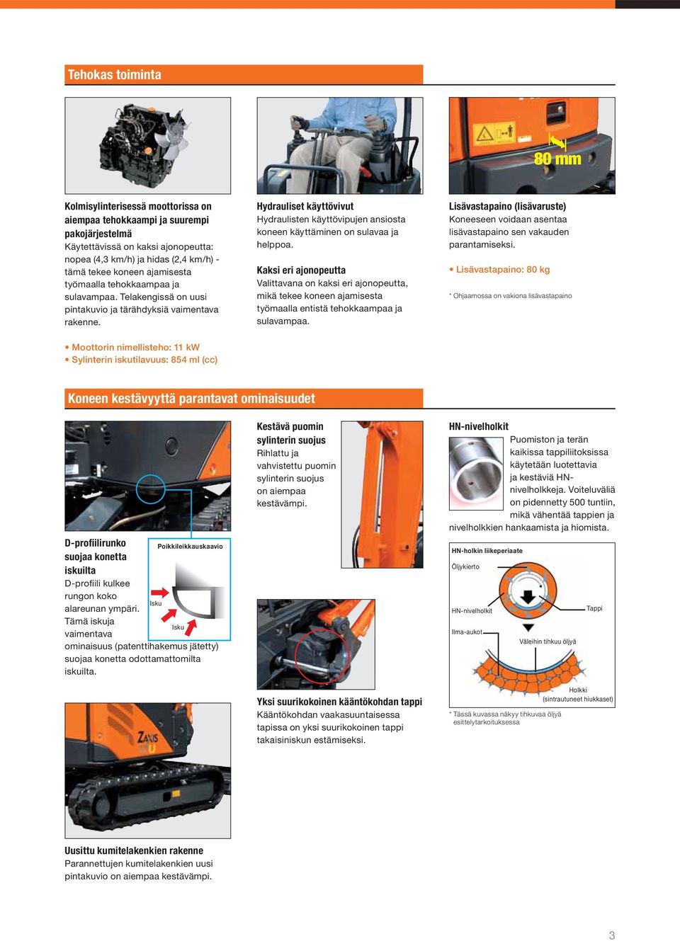 Hydrauliset käyttövivut Hydraulisten käyttövipujen ansiosta koneen käyttäminen on sulavaa ja helppoa.