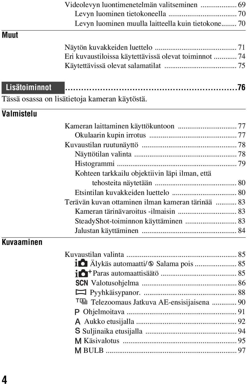 Valmistelu Kuvaaminen Kameran laittaminen käyttökuntoon... 77 Okulaarin kupin irrotus... 77 Kuvaustilan ruutunäyttö... 78 Näyttötilan valinta... 78 Histogrammi.