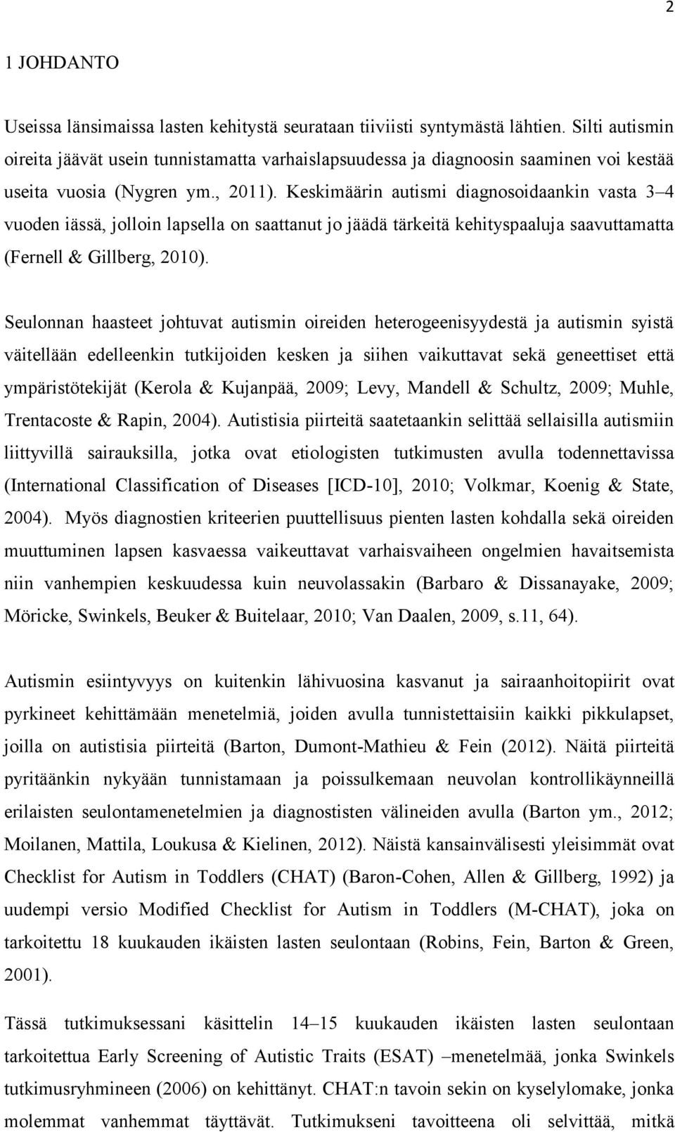 Keskimäärin autismi diagnosoidaankin vasta 3 4 vuoden iässä, jolloin lapsella on saattanut jo jäädä tärkeitä kehityspaaluja saavuttamatta (Fernell & Gillberg, 2010).